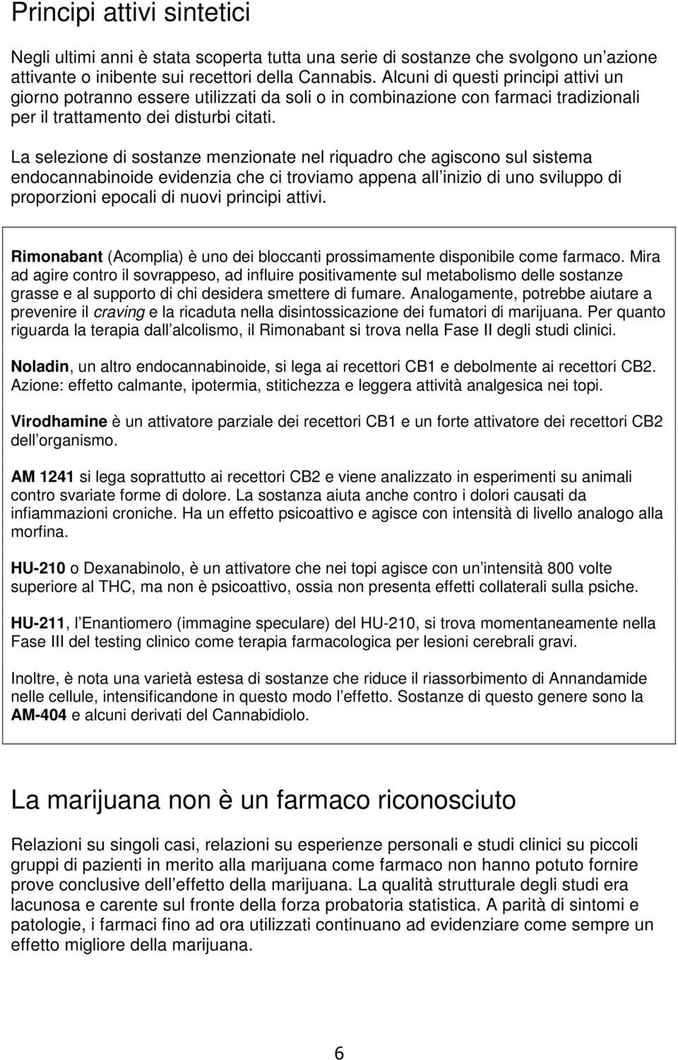 La selezione di sostanze menzionate nel riquadro che agiscono sul sistema endocannabinoide evidenzia che ci troviamo appena all inizio di uno sviluppo di proporzioni epocali di nuovi principi attivi.