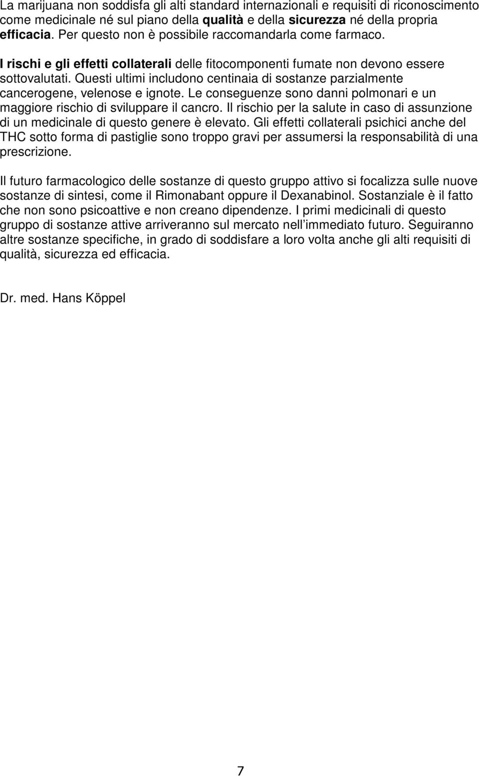 Questi ultimi includono centinaia di sostanze parzialmente cancerogene, velenose e ignote. Le conseguenze sono danni polmonari e un maggiore rischio di sviluppare il cancro.