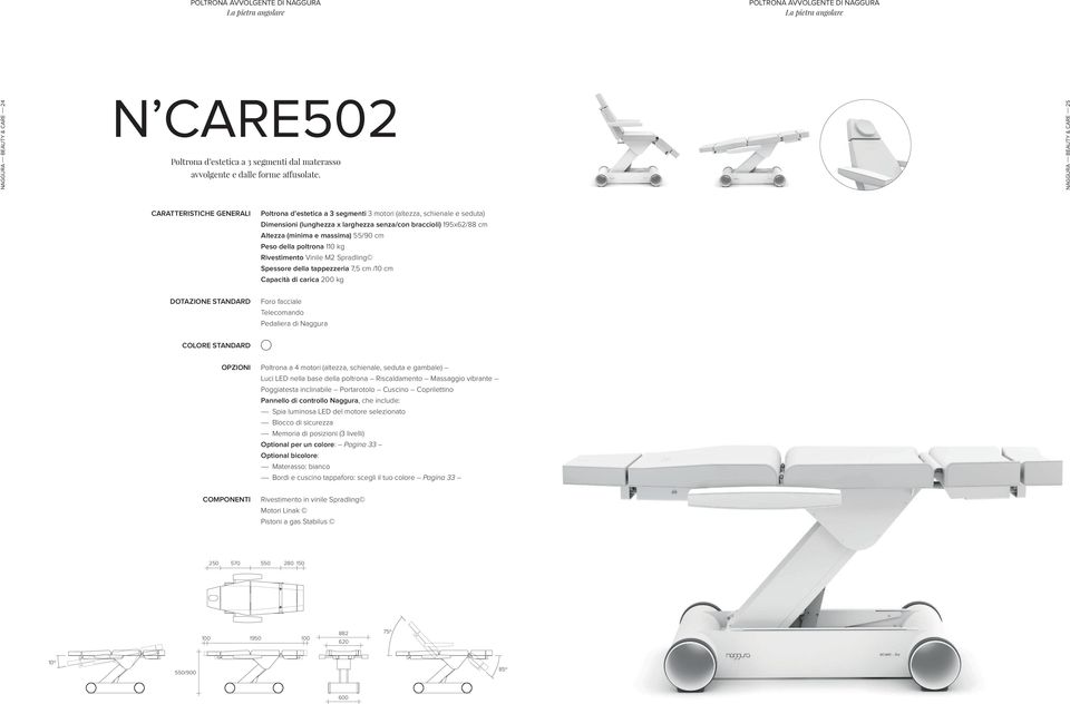 NAGGURA BEAUTY & CARE 25 CARATTERISTICHE GENERALI Poltrona d estetica a 3 segmenti 3 motori (altezza, schienale e seduta) Dimensioni (lunghezza x larghezza senza/con braccioli) 195x62/88 cm Altezza