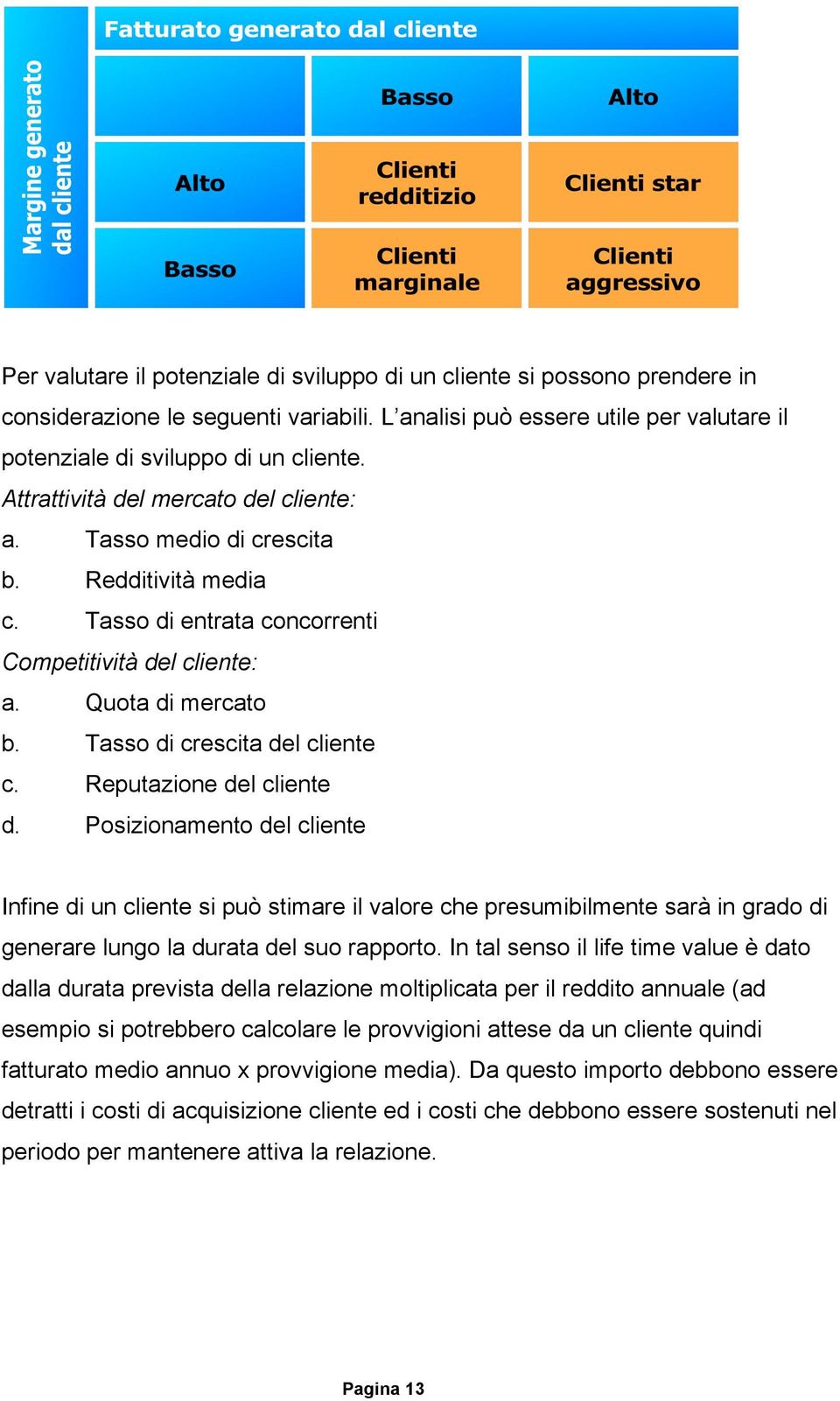 Reputazione del cliente d. Posizionamento del cliente Infine di un cliente si può stimare il valore che presumibilmente sarà in grado di generare lungo la durata del suo rapporto.