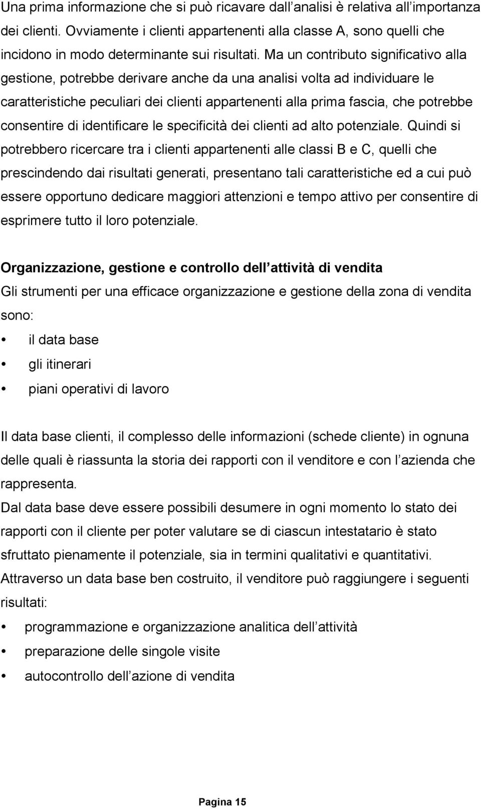 Ma un contributo significativo alla gestione, potrebbe derivare anche da una analisi volta ad individuare le caratteristiche peculiari dei clienti appartenenti alla prima fascia, che potrebbe