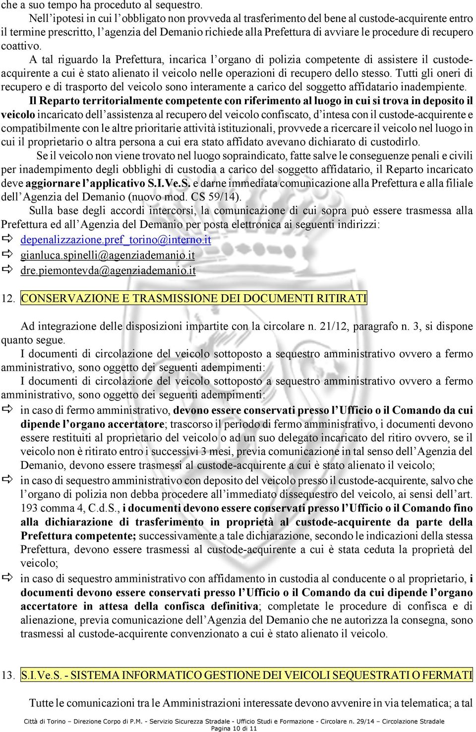 recupero coattivo. A tal riguardo la Prefettura, incarica l organo di polizia competente di assistere il custodeacquirente a cui è stato alienato il veicolo nelle operazioni di recupero dello stesso.