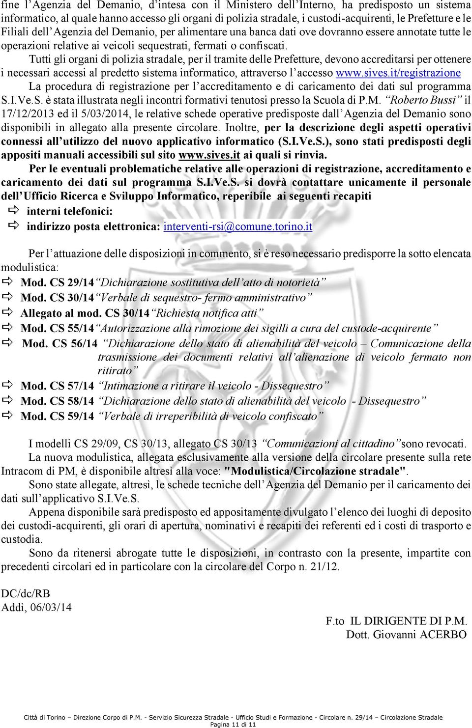 Tutti gli organi di polizia stradale, per il tramite delle Prefetture, devono accreditarsi per ottenere i necessari accessi al predetto sistema informatico, attraverso l accesso www.sives.