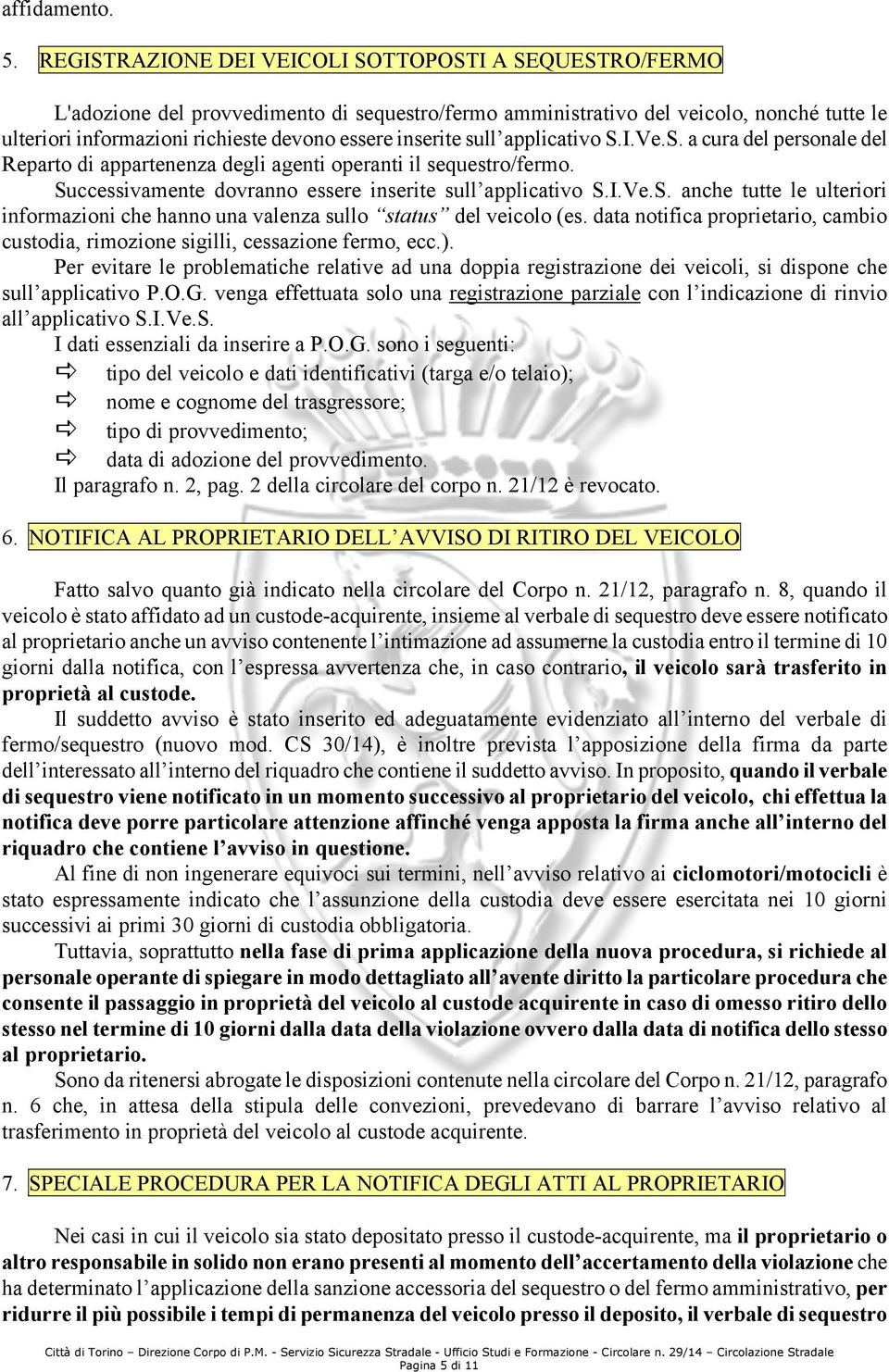 inserite sull applicativo S.I.Ve.S. a cura del personale del Reparto di appartenenza degli agenti operanti il sequestro/fermo. Successivamente dovranno essere inserite sull applicativo S.I.Ve.S. anche tutte le ulteriori informazioni che hanno una valenza sullo status del veicolo (es.