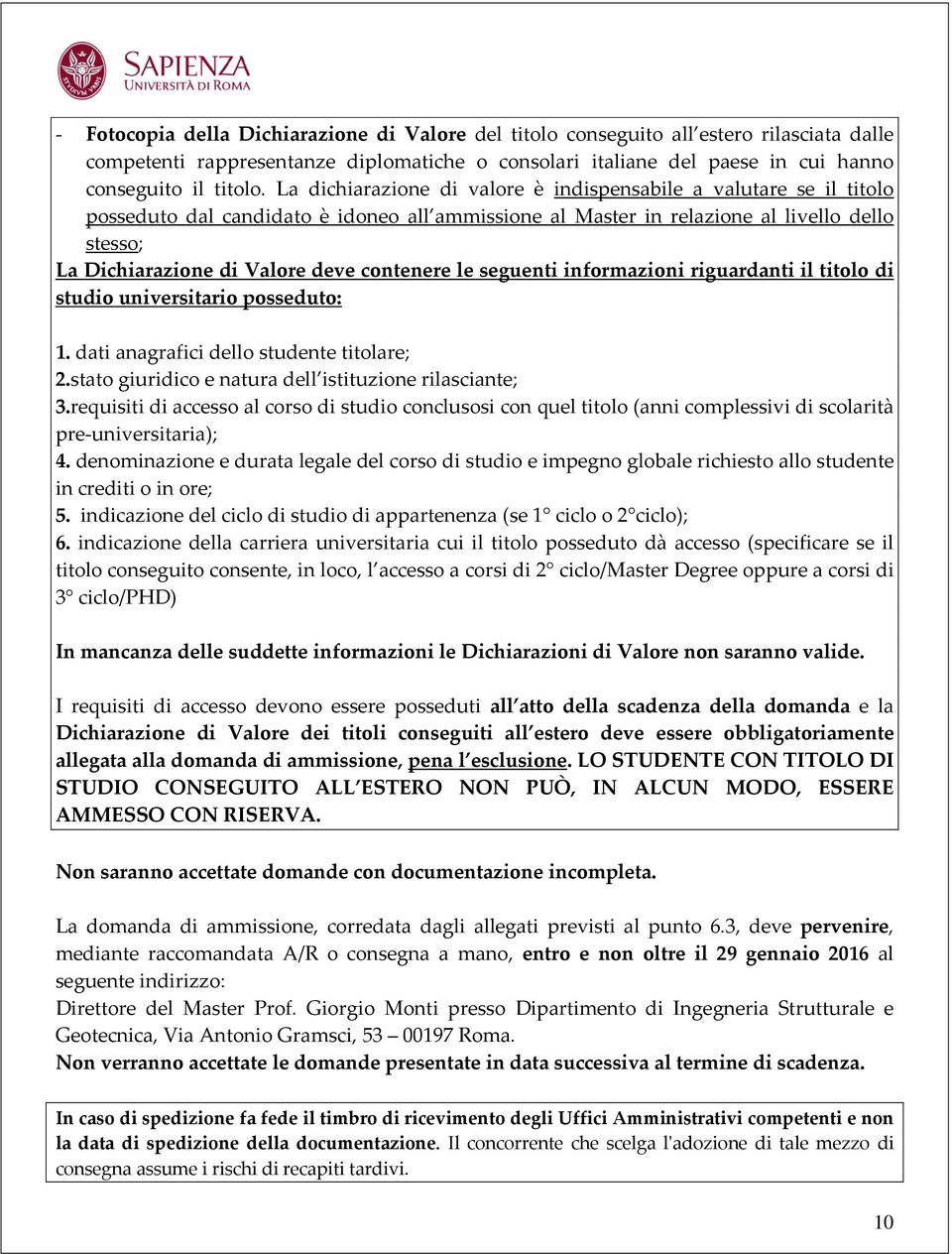 contenere le seguenti informazioni riguardanti il titolo di studio universitario posseduto: 1. dati anagrafici dello studente titolare; 2.stato giuridico e natura dell istituzione rilasciante; 3.