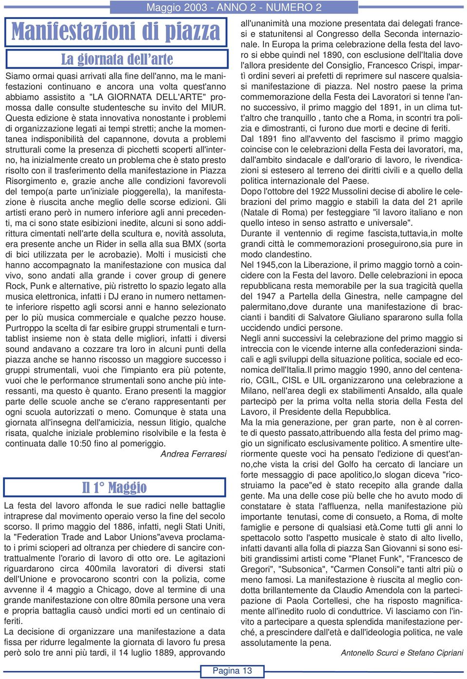 Questa edizione è stata innovativa nonostante i problemi di organizzazione legati ai tempi stretti; anche la momentanea indisponibilità del capannone, dovuta a problemi strutturali come la presenza