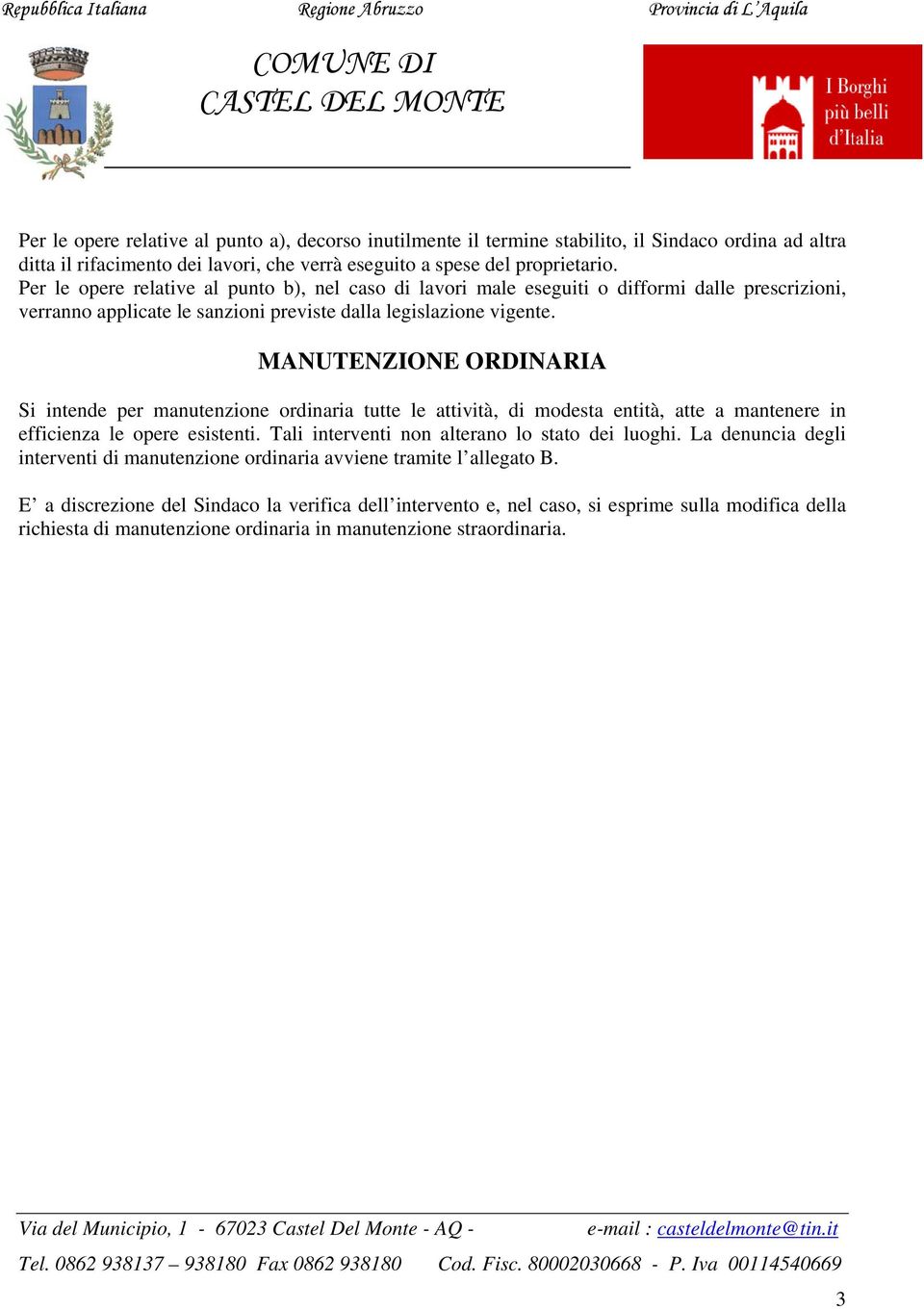 MANUTENZIONE ORDINARIA Si intende per manutenzione ordinaria tutte le attività, di modesta entità, atte a mantenere in efficienza le opere esistenti. Tali interventi non alterano lo stato dei luoghi.