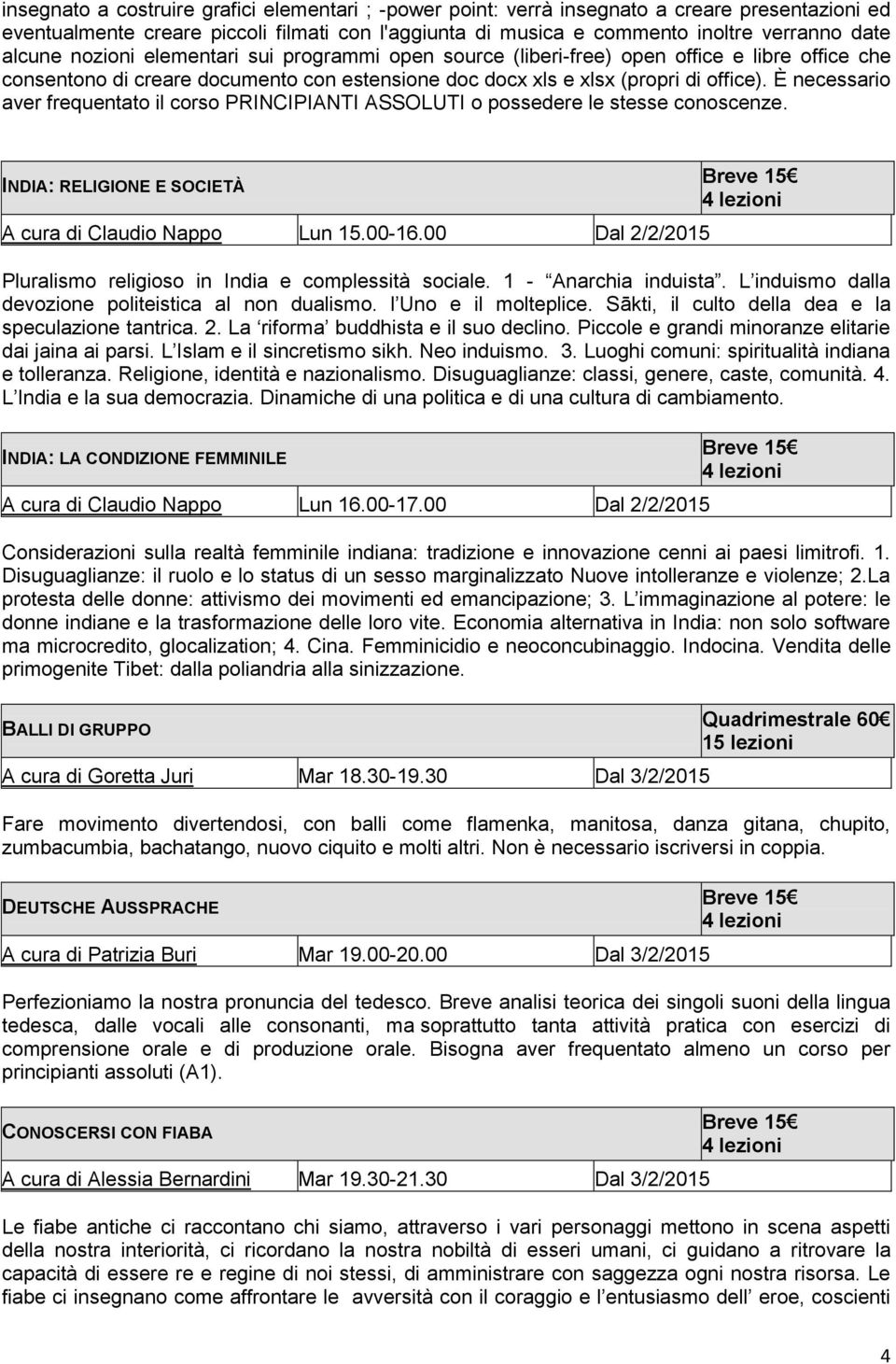 È necessario aver frequentato il corso PRINCIPIANTI ASSOLUTI o possedere le stesse conoscenze. INDIA: RELIGIONE E SOCIETÀ A cura di Claudio Nappo Lun 15.00-16.