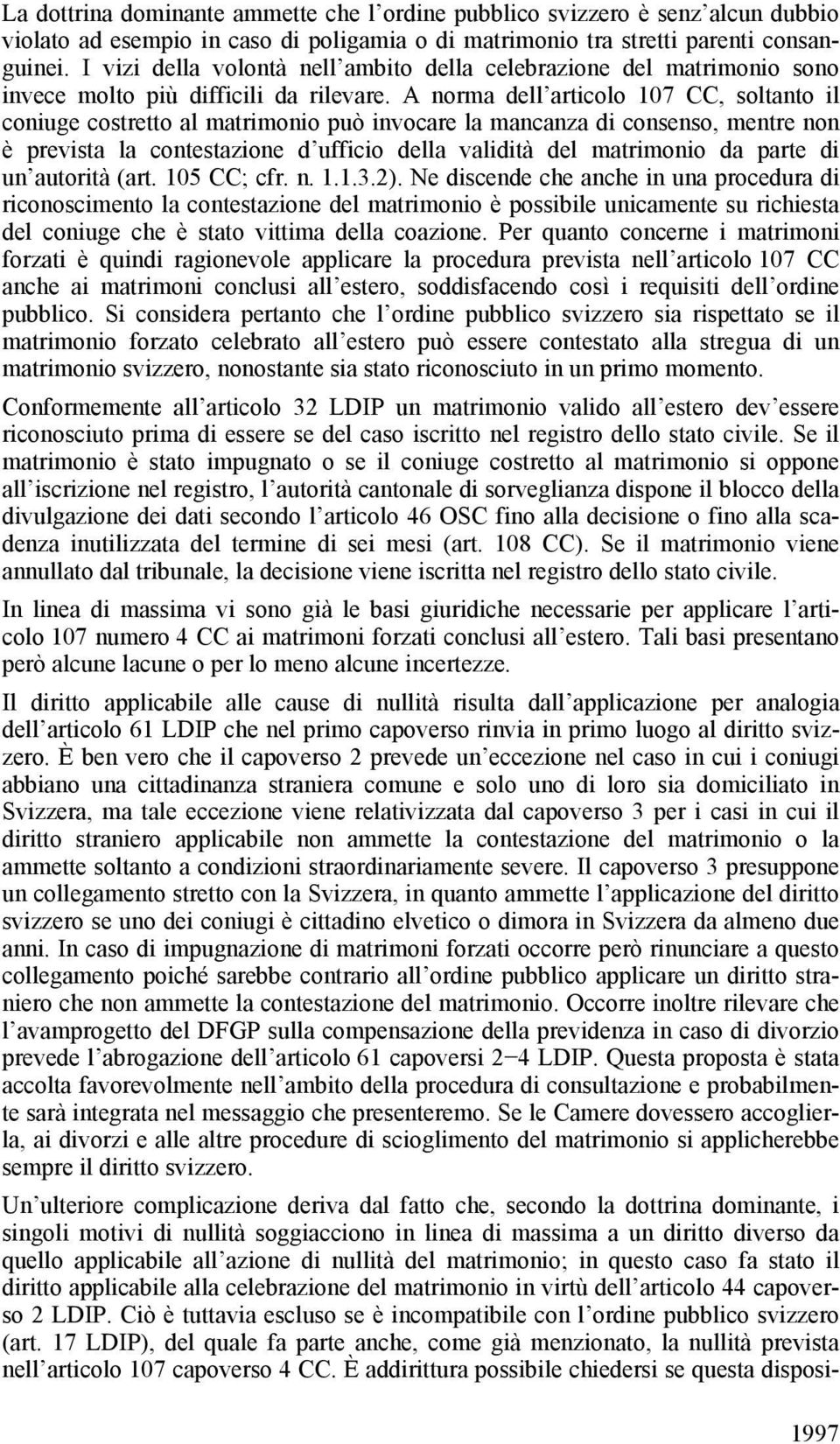 A norma dell articolo 107 CC, soltanto il coniuge costretto al matrimonio può invocare la mancanza di consenso, mentre non è prevista la contestazione d ufficio della validità del matrimonio da parte