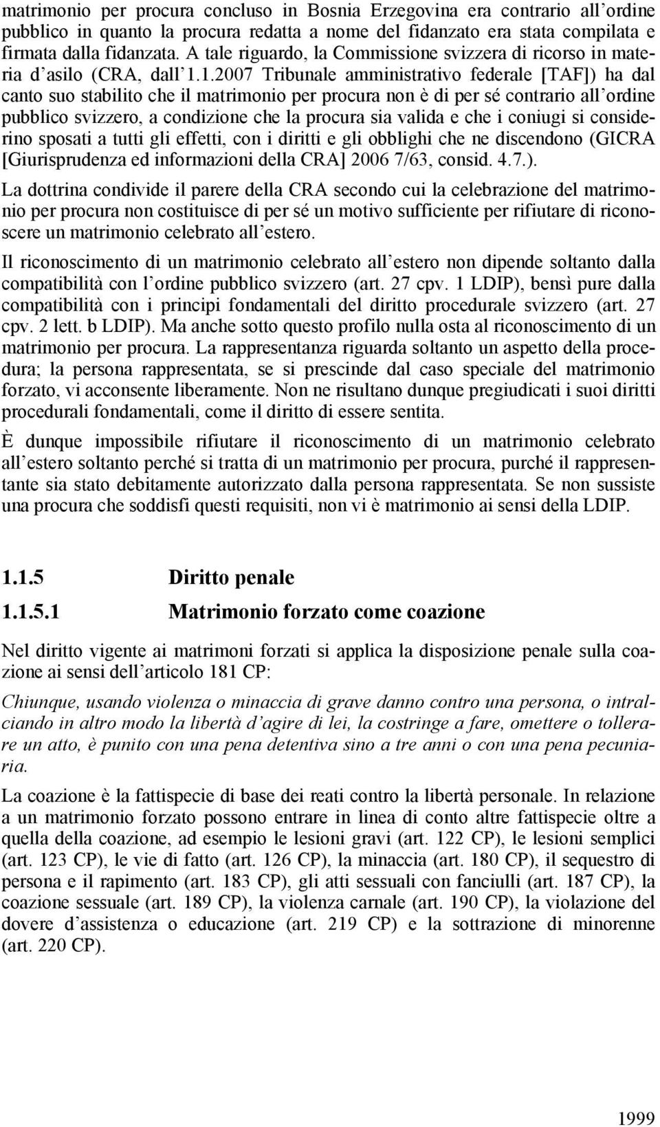 1.2007 Tribunale amministrativo federale [TAF]) ha dal canto suo stabilito che il matrimonio per procura non è di per sé contrario all ordine pubblico svizzero, a condizione che la procura sia valida