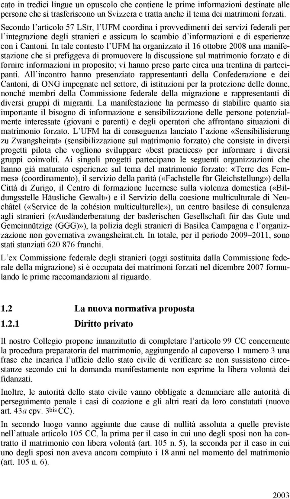 In tale contesto l UFM ha organizzato il 16 ottobre 2008 una manifestazione che si prefiggeva di promuovere la discussione sul matrimonio forzato e di fornire informazioni in proposito; vi hanno