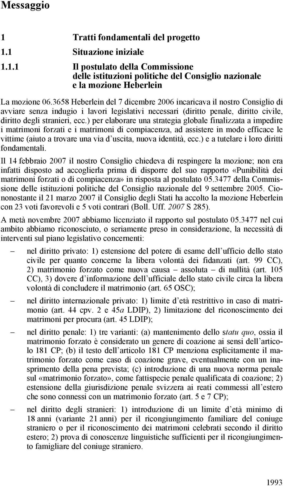 ) per elaborare una strategia globale finalizzata a impedire i matrimoni forzati e i matrimoni di compiacenza, ad assistere in modo efficace le vittime (aiuto a trovare una via d uscita, nuova