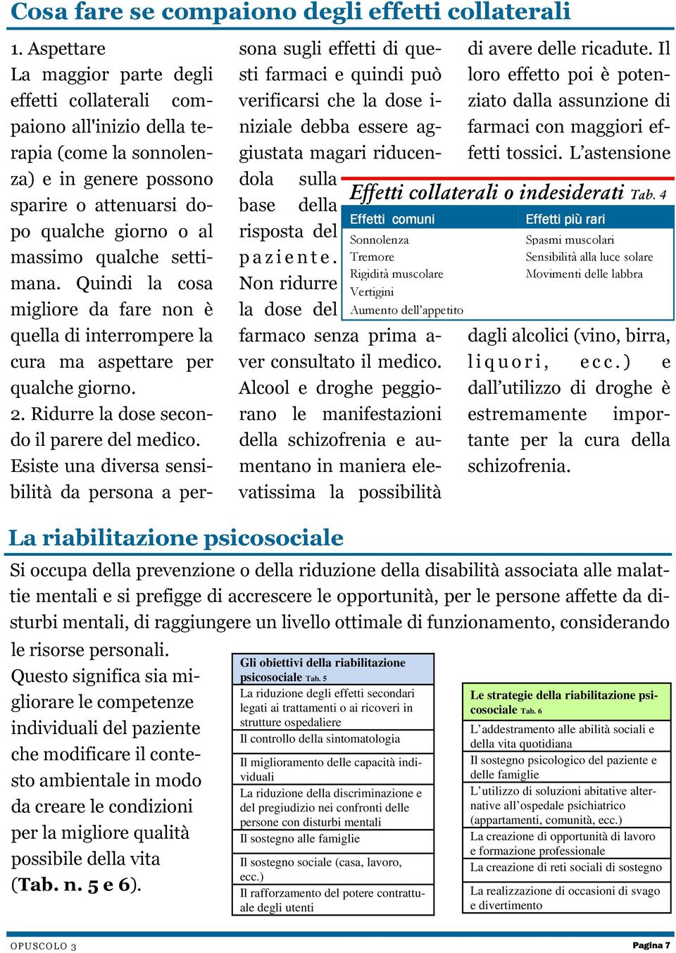 settimana. Quindi la cosa migliore da fare non è quella di interrompere la cura ma aspettare per qualche giorno. 2. Ridurre la dose secondo il parere del medico.