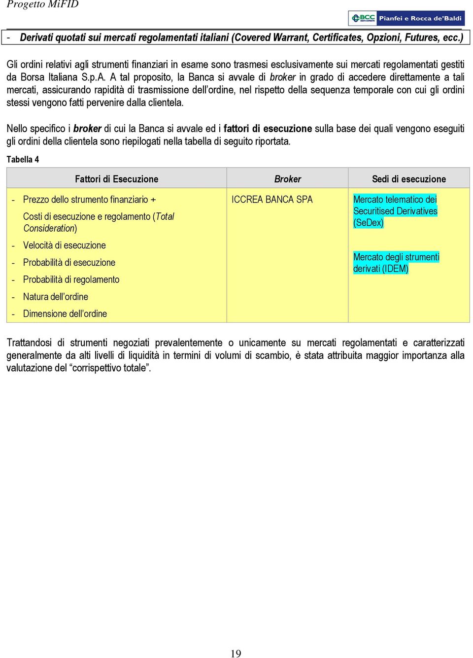 A tal proposito, la Banca si avvale di broker in grado di accedere direttamente a tali mercati, assicurando rapidità di trasmissione dell ordine, nel rispetto della sequenza temporale con cui gli