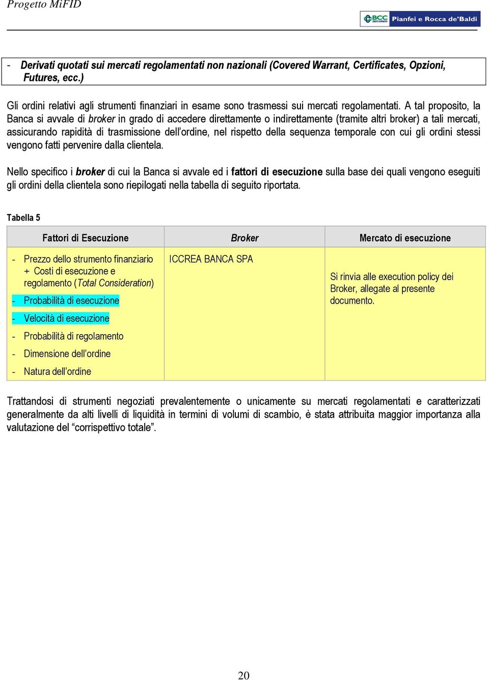 A tal proposito, la Banca si avvale di broker in grado di accedere direttamente o indirettamente (tramite altri broker) a tali mercati, assicurando rapidità di trasmissione dell ordine, nel rispetto