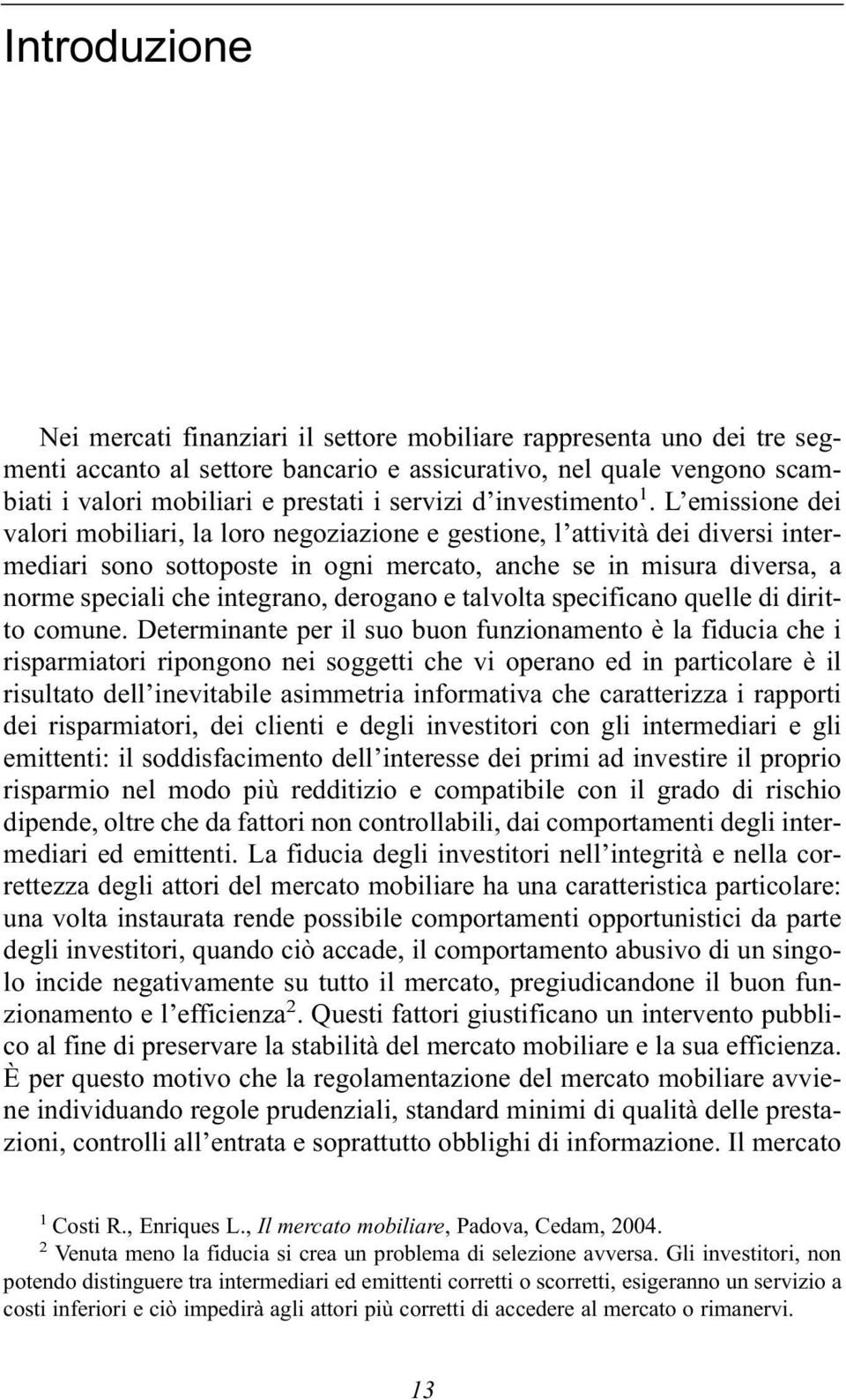 L emissione dei valori mobiliari, la loro negoziazione e gestione, l attività dei diversi intermediari sono sottoposte in ogni mercato, anche se in misura diversa, a norme speciali che integrano,