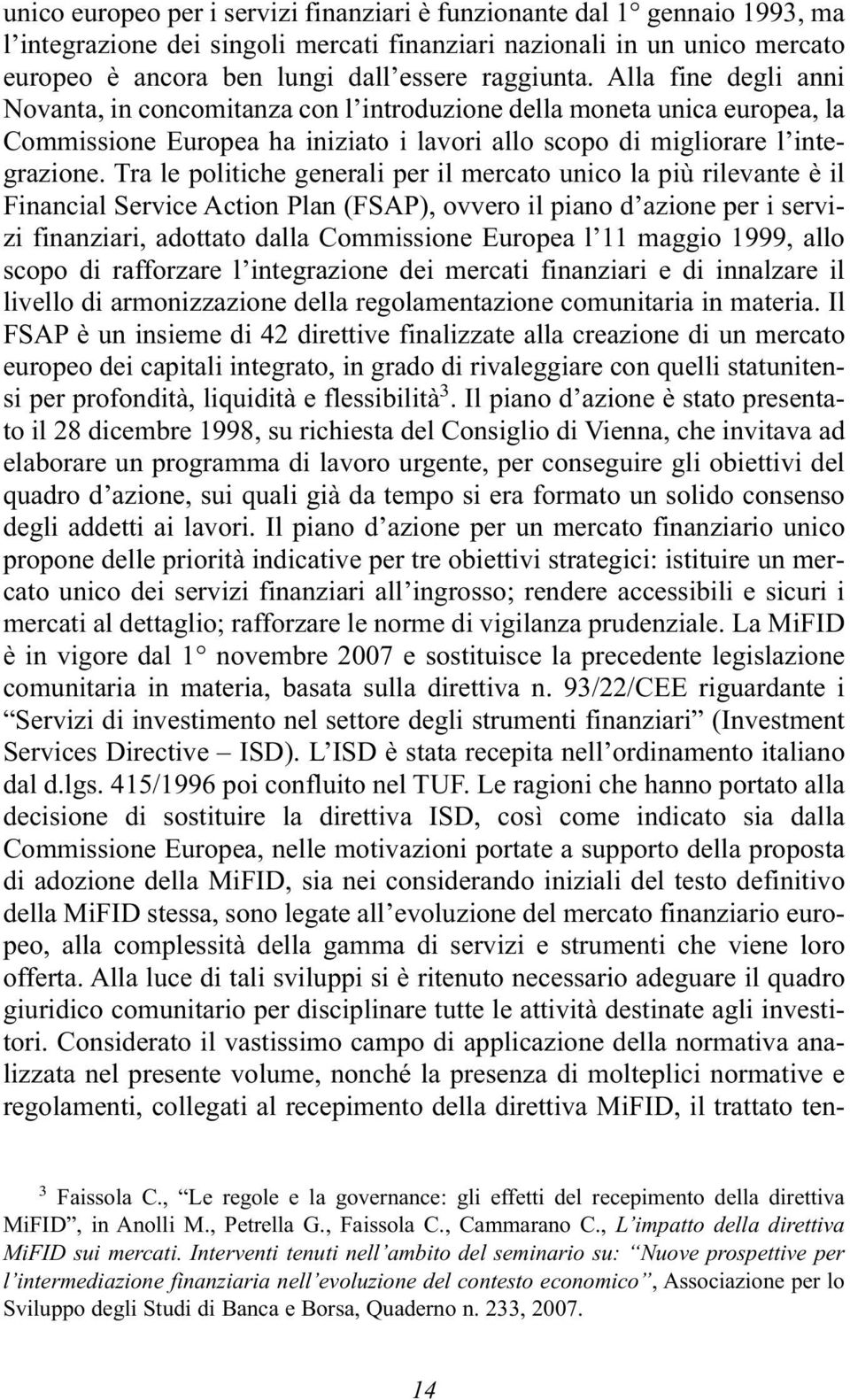 Tra le politiche generali per il mercato unico la più rilevante è il Financial Service Action Plan (FSAP), ovvero il piano d azione per i servizi finanziari, adottato dalla Commissione Europea l 11