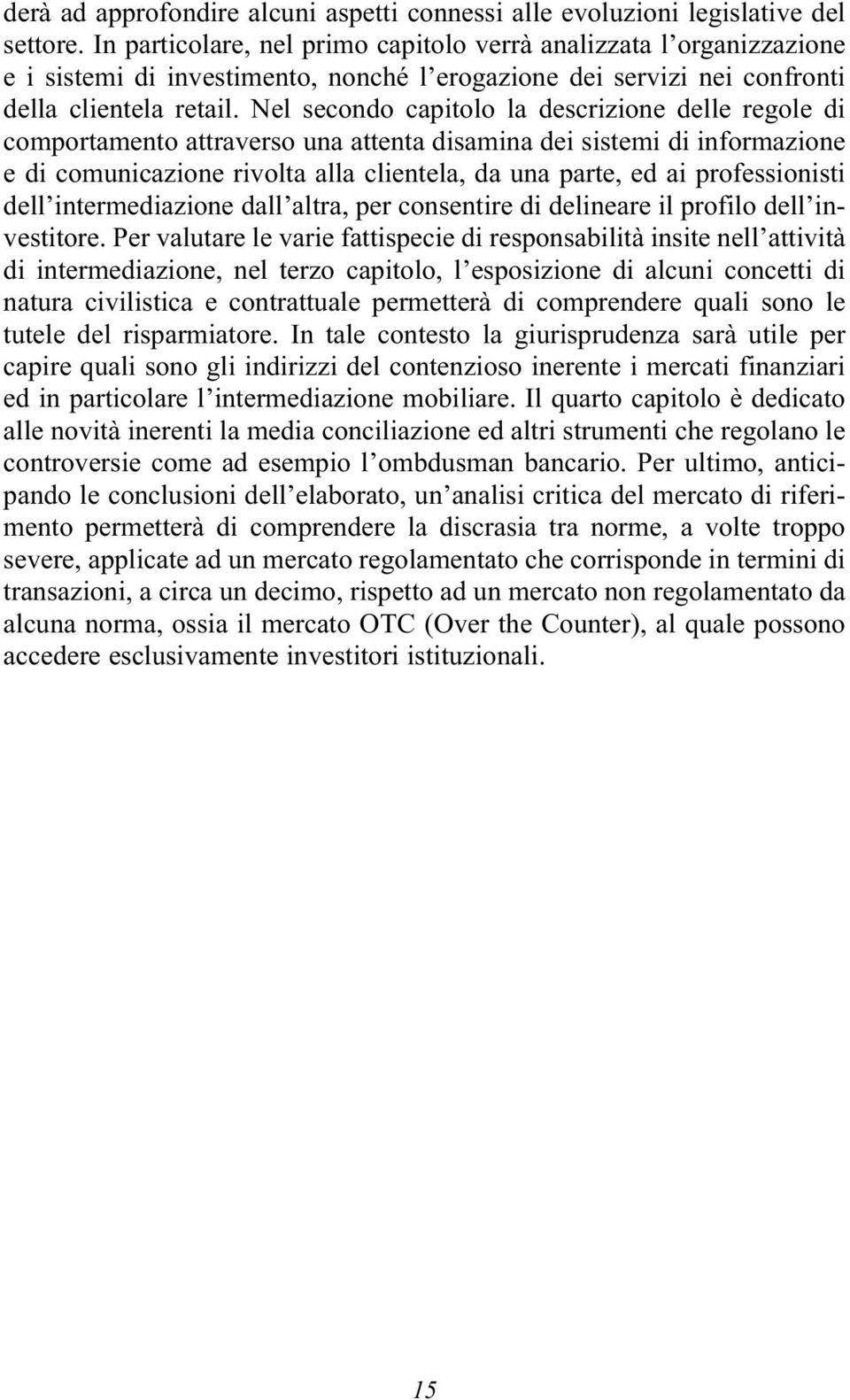 Nel secondo capitolo la descrizione delle regole di comportamento attraverso una attenta disamina dei sistemi di informazione e di comunicazione rivolta alla clientela, da una parte, ed ai