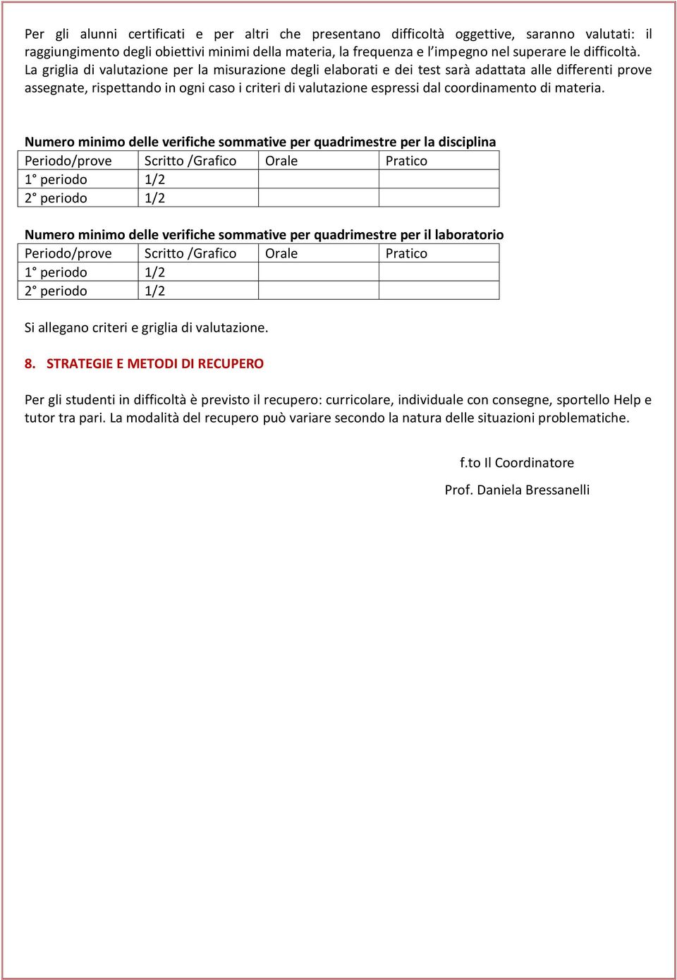 La griglia di valutazione per la misurazione degli elaborati e dei test sarà adattata alle differenti prove assegnate, rispettando in ogni caso i criteri di valutazione espressi dal coordinamento di