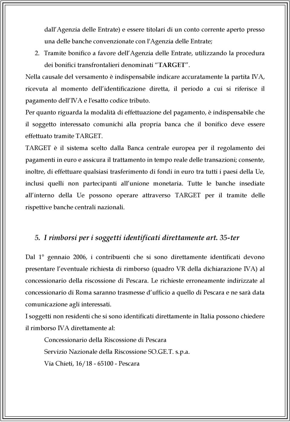 Nella causale del versamento è indispensabile indicare accuratamente la partita IVA, ricevuta al momento dell identificazione diretta, il periodo a cui si riferisce il pagamento dell IVA e l'esatto