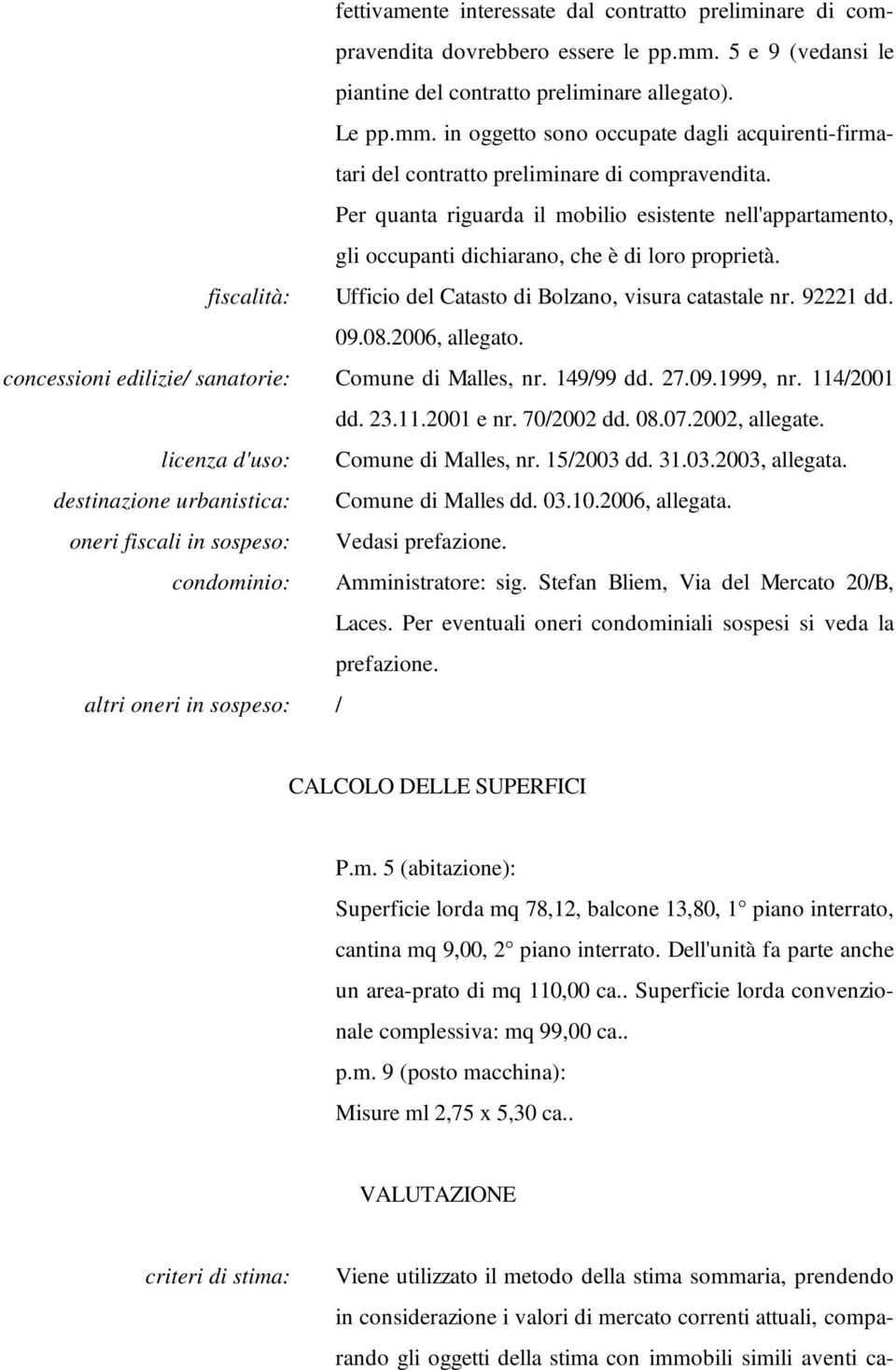 2006, allegato. concessioni edilizie/ sanatorie: Comune di Malles, nr. 149/99 dd. 27.09.1999, nr. 114/2001 dd. 23.11.2001 e nr. 70/2002 dd. 08.07.2002, allegate. licenza d'uso: Comune di Malles, nr.