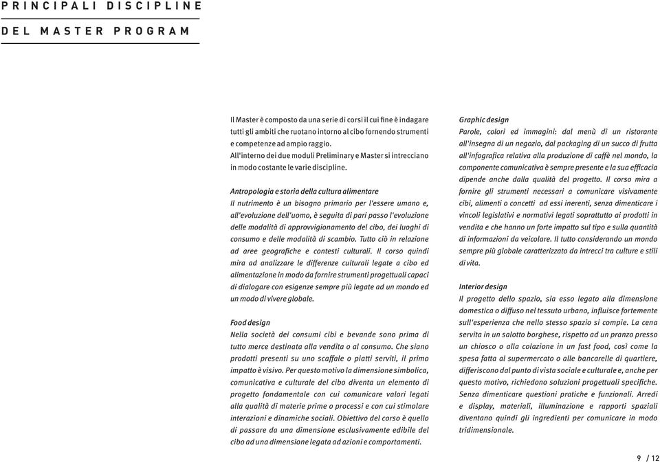 Antropologia e storia della cultura alimentare Il nutrimento è un bisogno primario per l'essere umano e, all'evoluzione dell'uomo, è seguita di pari passo l'evoluzione delle modalità di