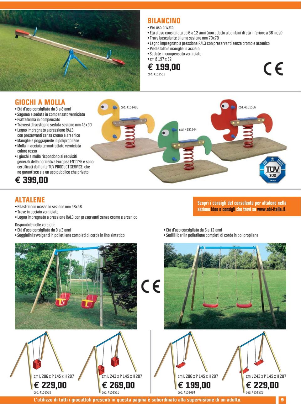 4151551 GIOCHI A MOLLA Età d uso consigliata da 3 a 8 anni Sagoma e seduta in compensato verniciato Piattaforma in compensato Traversi di sostegno seduta sezione mm 45x90 Legno impregnato a pressione