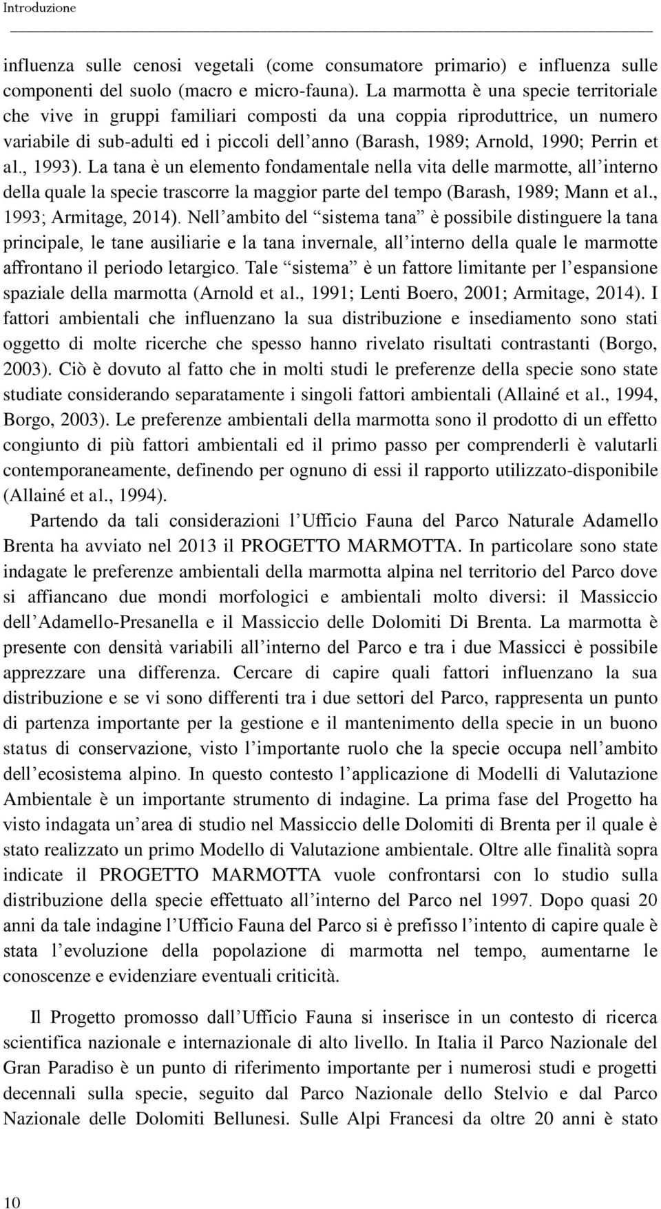 et al., 1993). La tana è un elemento fondamentale nella vita delle marmotte, all interno della quale la specie trascorre la maggior parte del tempo (Barash, 1989; Mann et al., 1993; Armitage, 2014).