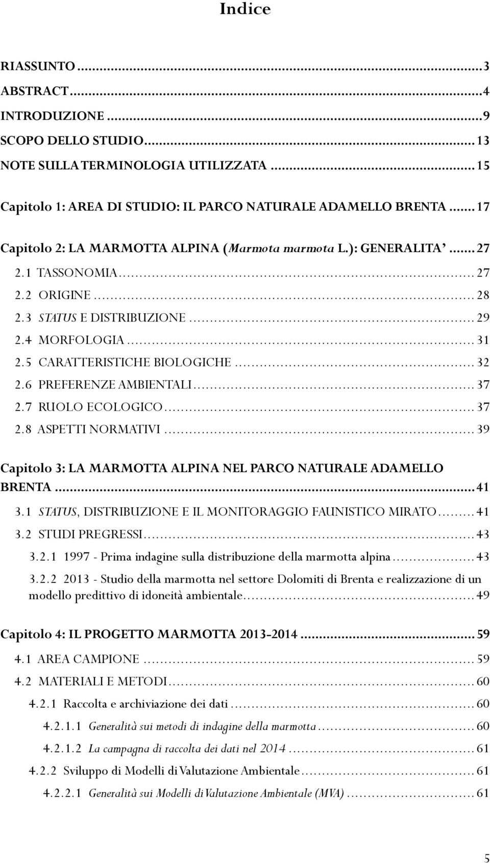 .. 32 2.6 PREFERENZE AMBIENTALI... 37 2.7 RUOLO ECOLOGICO... 37 2.8 ASPETTI NORMATIVI... 39 Capitolo 3: LA MARMOTTA ALPINA NEL PARCO NATURALE ADAMELLO BRENTA... 41 3.