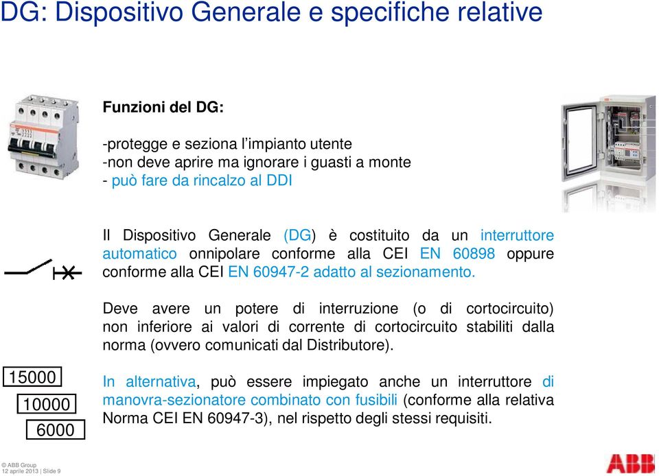 Deve avere un potere di interruzione (o di cortocircuito) non inferiore ai valori di corrente di cortocircuito stabiliti dalla norma (ovvero comunicati dal Distributore).