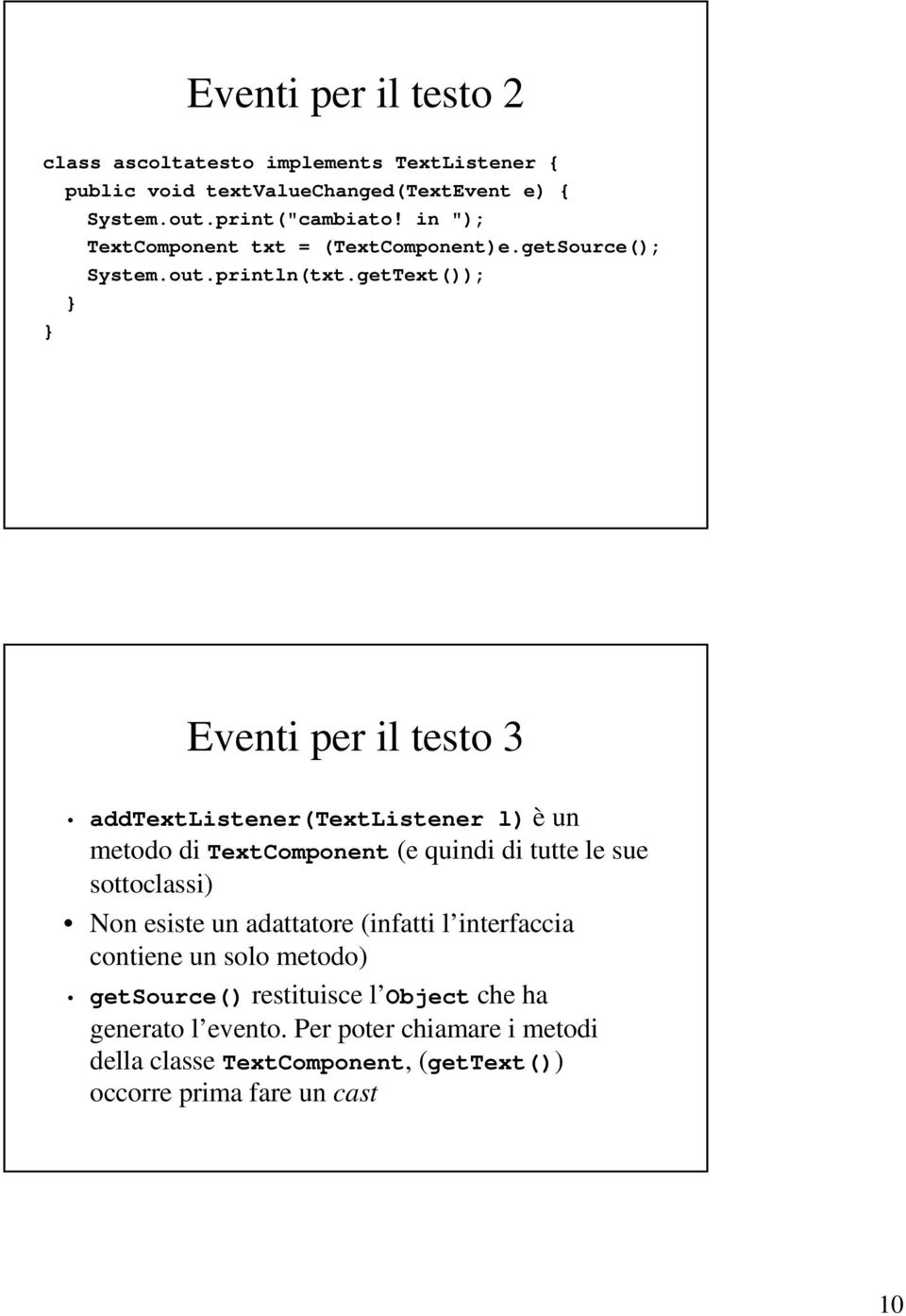 getText()); Eventi per il testo 3 addtextlistener(textlistener l) è un metodo di TextComponent (e quindi di tutte le sue sottoclassi) Non esiste
