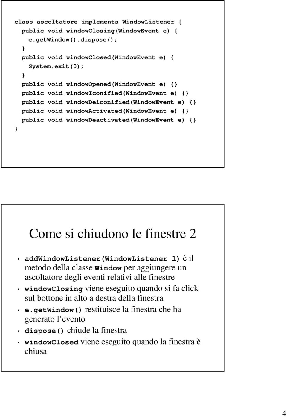 windowdeactivated(windowevent e) { Come si chiudono le finestre 2 addwindowlistener(windowlistener l) è il metodo della classe Window per aggiungere un ascoltatore degli eventi relativi alle finestre