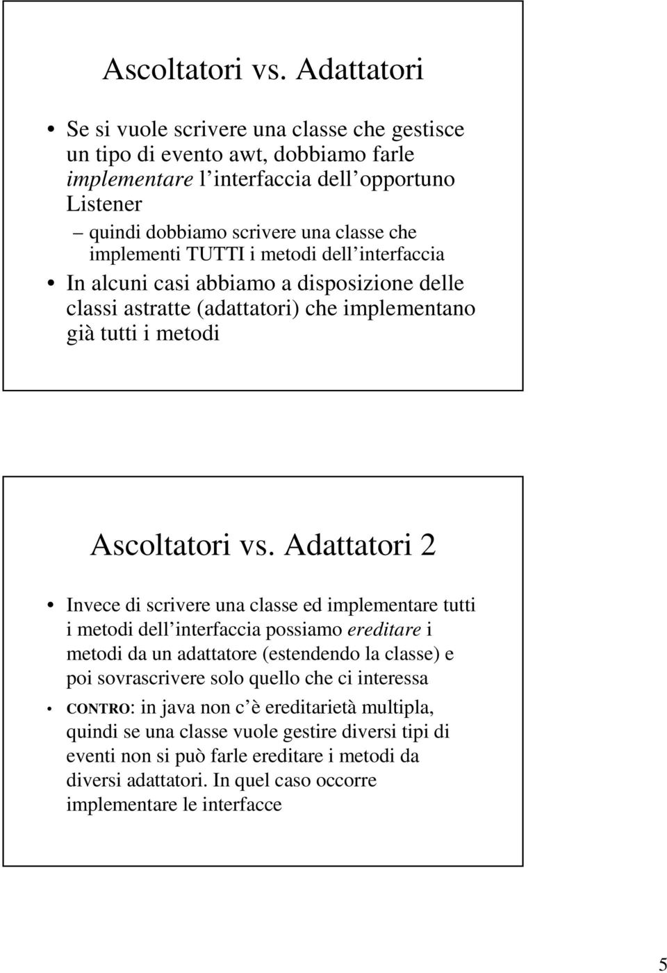 TUTTI i metodi dell interfaccia In alcuni casi abbiamo a disposizione delle classi astratte (adattatori) che implementano già tutti i metodi  Adattatori 2 Invece di scrivere una classe ed