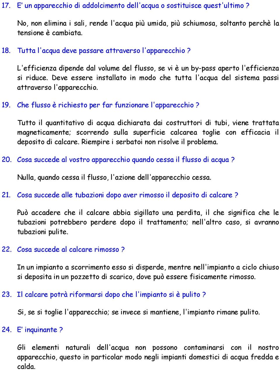 Deve essere installato in modo che tutta l'acqua del sistema passi attraverso l'apparecchio. 19. Che flusso è richiesto per far funzionare l'apparecchio?