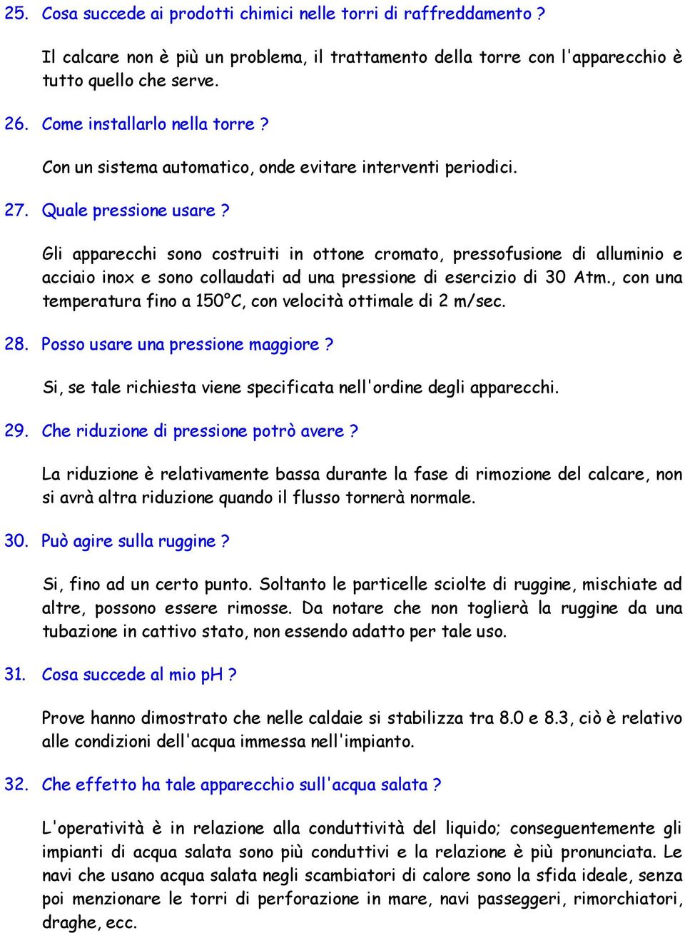 Gli apparecchi sono costruiti in ottone cromato, pressofusione di alluminio e acciaio inox e sono collaudati ad una pressione di esercizio di 30 Atm.