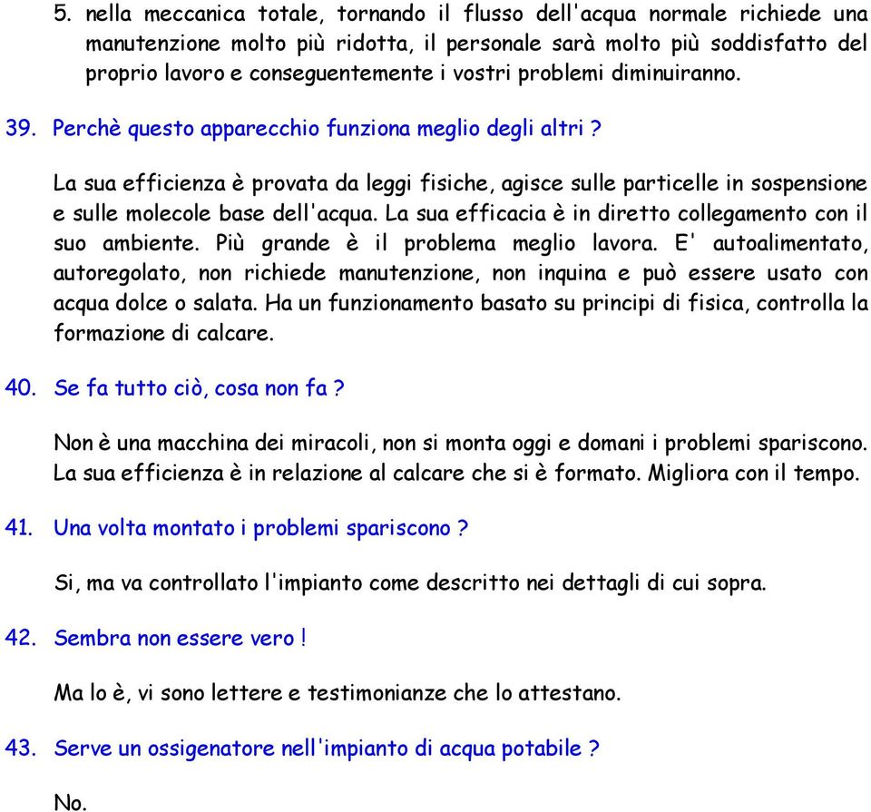 La sua efficacia è in diretto collegamento con il suo ambiente. Più grande è il problema meglio lavora.