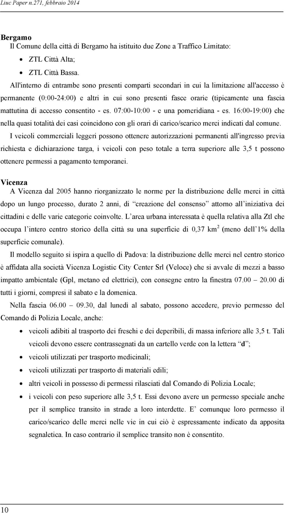 accesso consentito - es. 07:00-10:00 - e una pomeridiana - es. 16:00-19:00) che nella quasi totalità dei casi coincidono con gli orari di carico/scarico merci indicati dal comune.