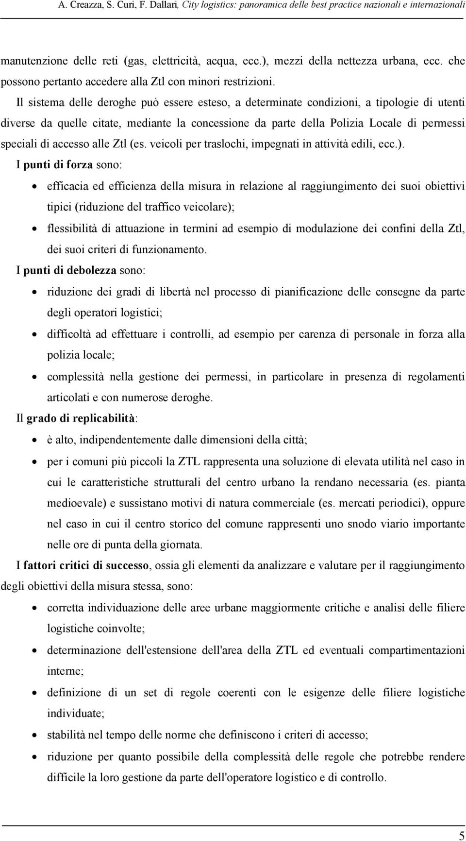 Il sistema delle deroghe può essere esteso, a determinate condizioni, a tipologie di utenti diverse da quelle citate, mediante la concessione da parte della Polizia Locale di permessi speciali di