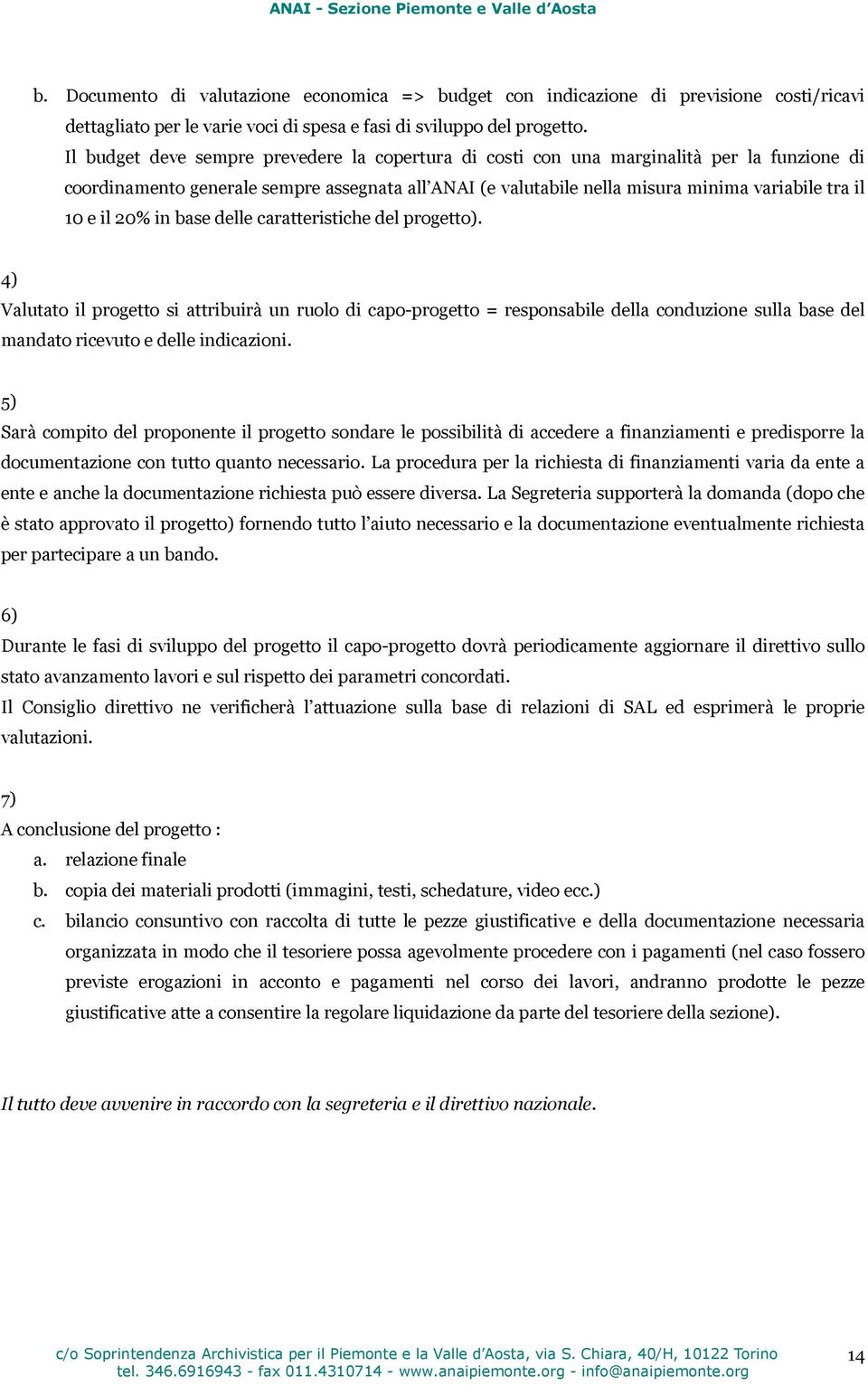 il 20% in base delle caratteristiche del progetto). 4) Valutato il progetto si attribuirà un ruolo di capo-progetto = responsabile della conduzione sulla base del mandato ricevuto e delle indicazioni.