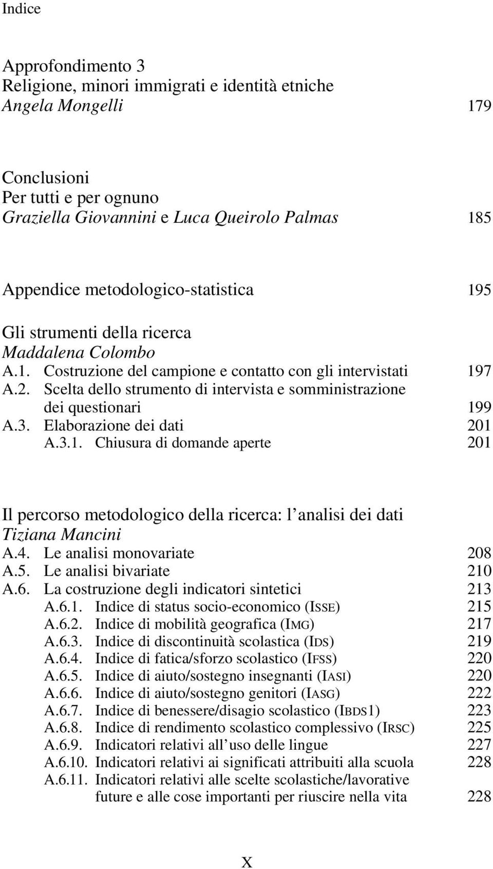 Scelta dello strumento di intervista e somministrazione dei questionari 199 A.3. Elaborazione dei dati 201 A.3.1. Chiusura di domande aperte 201 Il percorso metodologico della ricerca: l analisi dei dati Tiziana Mancini A.