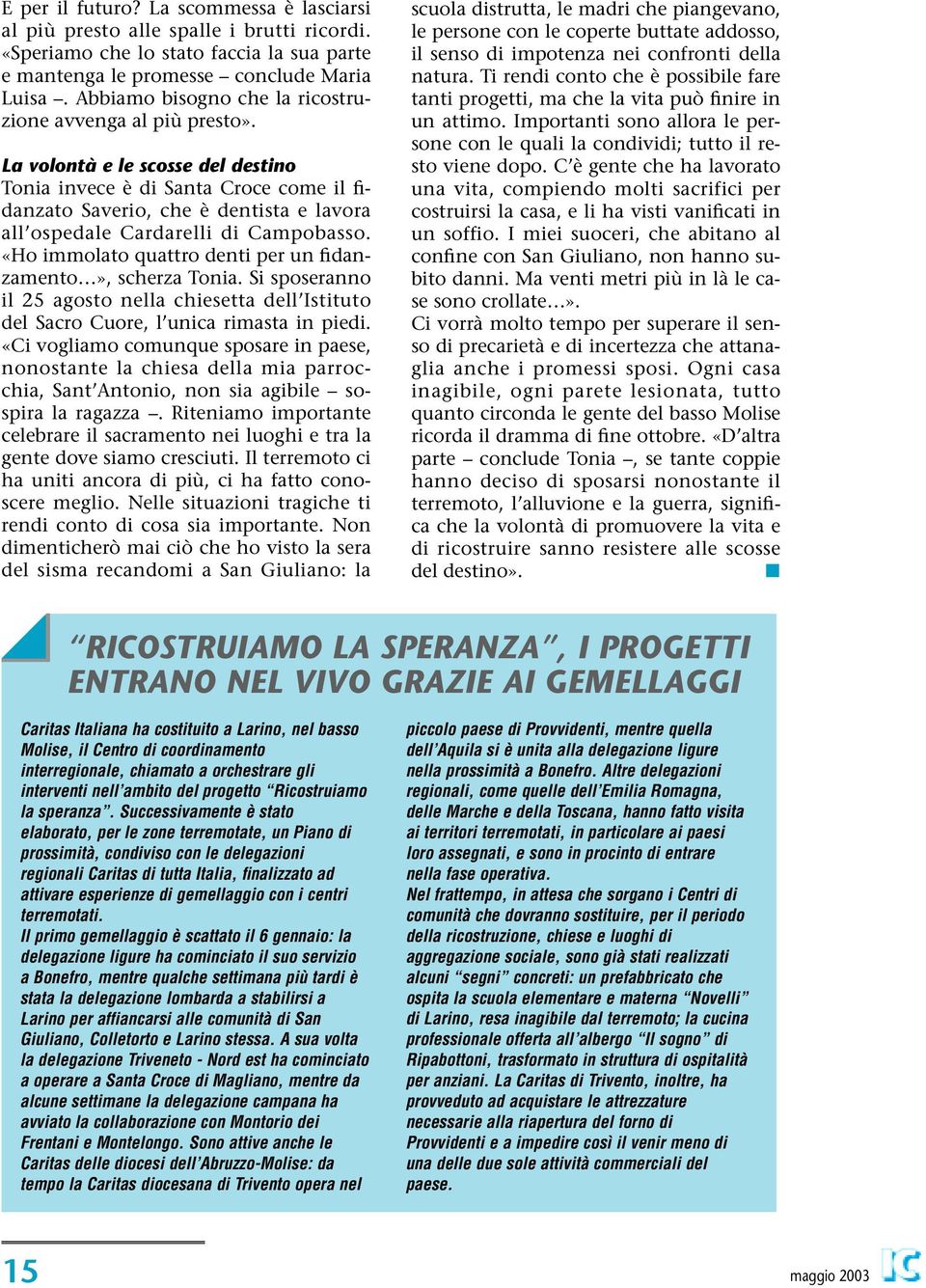 La volontà e le scosse del destino Tonia invece è di Santa Croce come il fidanzato Saverio, che è dentista e lavora all ospedale Cardarelli di Campobasso.