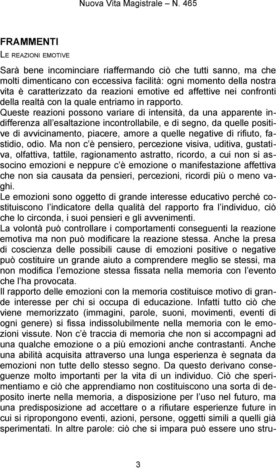 Queste reazioni possono variare di intensità, da una apparente indifferenza all esaltazione incontrollabile, e di segno, da quelle positive di avvicinamento, piacere, amore a quelle negative di