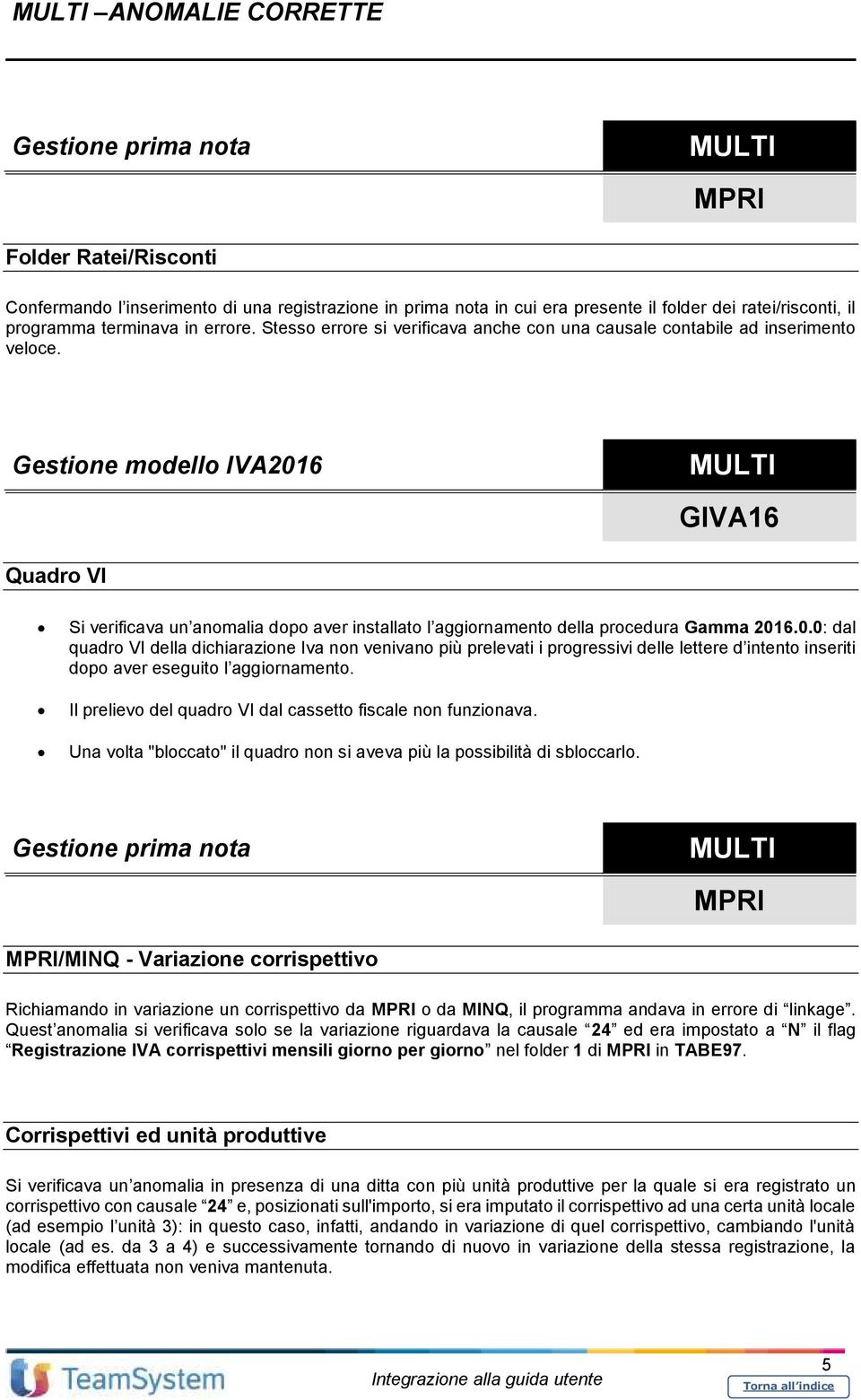 Gestione modello IVA2016 GIVA16 Quadro VI Si verificava un anomalia dopo aver installato l aggiornamento della procedura Gamma 2016.0.0: dal quadro VI della dichiarazione Iva non venivano più prelevati i progressivi delle lettere d intento inseriti dopo aver eseguito l aggiornamento.