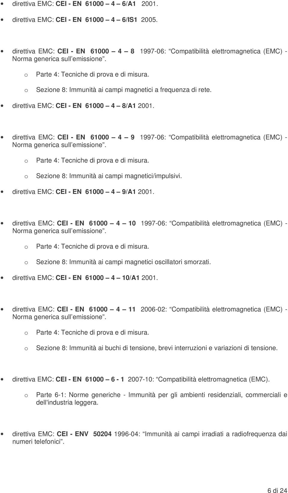 direttiva EMC: CEI - EN 61000 4 9 1997-06: Compatibilità elettromagnetica (EMC) - Norma generica sull emissione. o Parte 4: Tecniche di prova e di misura.