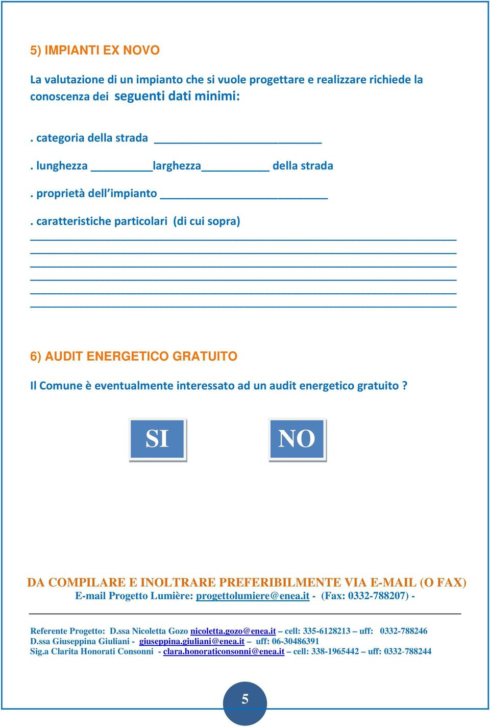 SI NO DA COMPILARE E INOLTRARE PREFERIBILMENTE VIA E-MAIL (O FAX) E-mail Progetto Lumière: progettolumiere@enea.it - (Fax: 0332-788207) - Referente Progetto: D.ssa Nicoletta Gozo nicoletta.