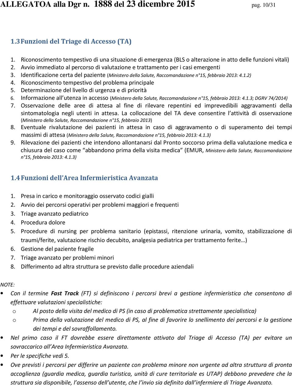 Identificazione certa del paziente (Ministero della Salute, Raccomandazione n 15, febbraio 2013: 4.1.2) 4. Riconoscimento tempestivo del problema principale 5.