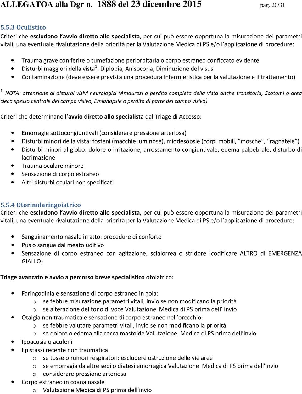 5.3 Oculistico Criteri che escludono l avvio diretto allo specialista, per cui può essere opportuna la misurazione dei parametri vitali, una eventuale rivalutazione della priorità per la Valutazione