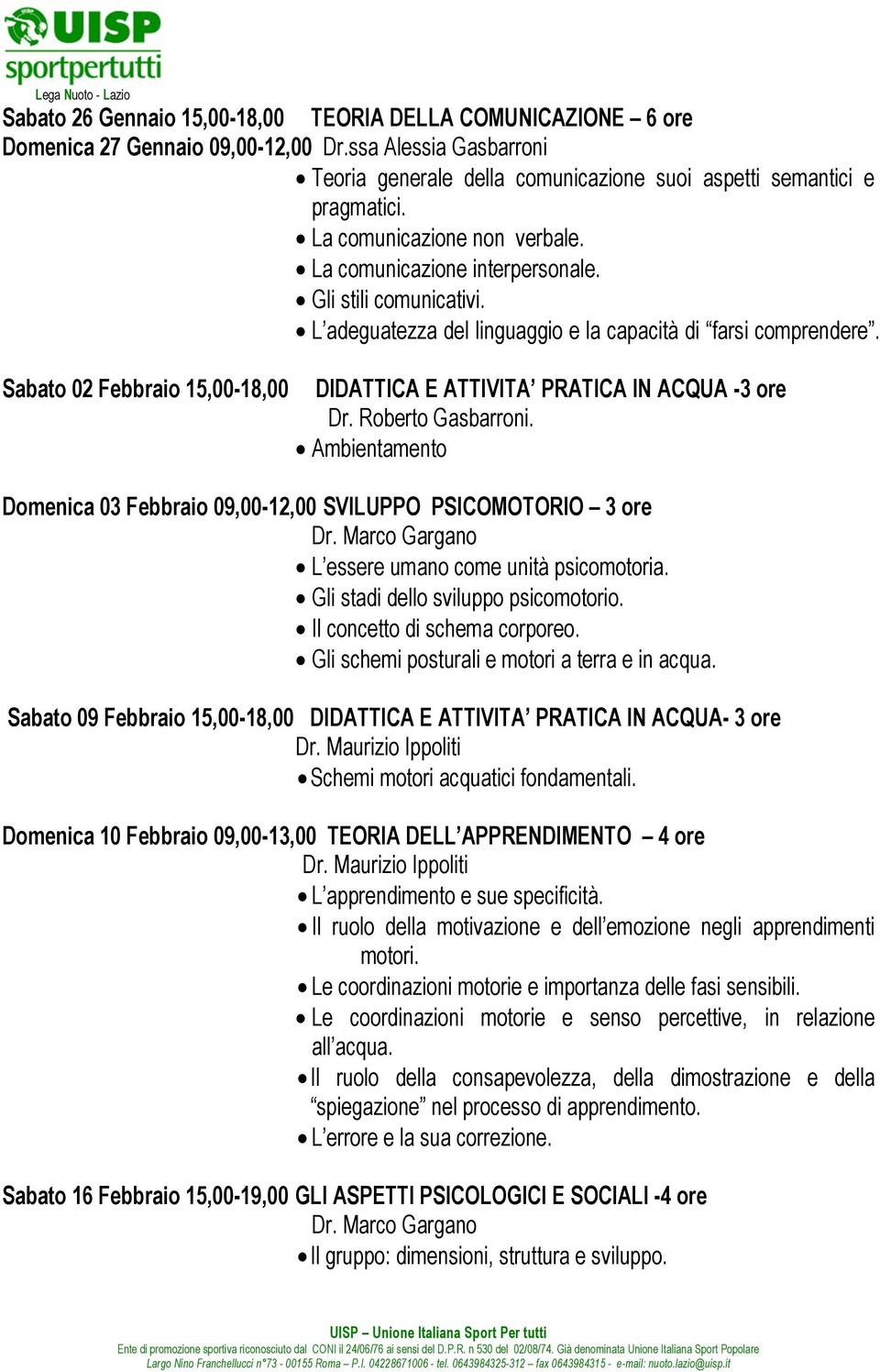 Sabato 02 Febbraio 15,00-18,00 DIDATTICA E ATTIVITA PRATICA IN ACQUA -3 ore Dr. Roberto Gasbarroni. Ambientamento Domenica 03 Febbraio 09,00-12,00 SVILUPPO PSICOMOTORIO 3 ore Dr.