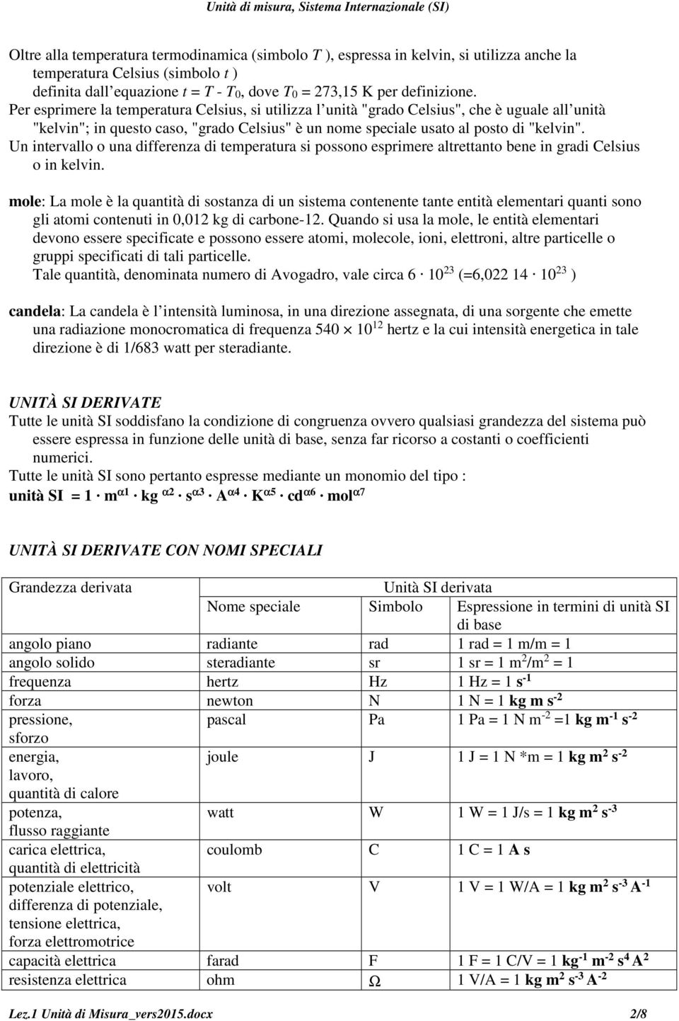 Un intervallo o una differenza di temperatura si possono esprimere altrettanto bene in gradi Celsius o in kelvin.