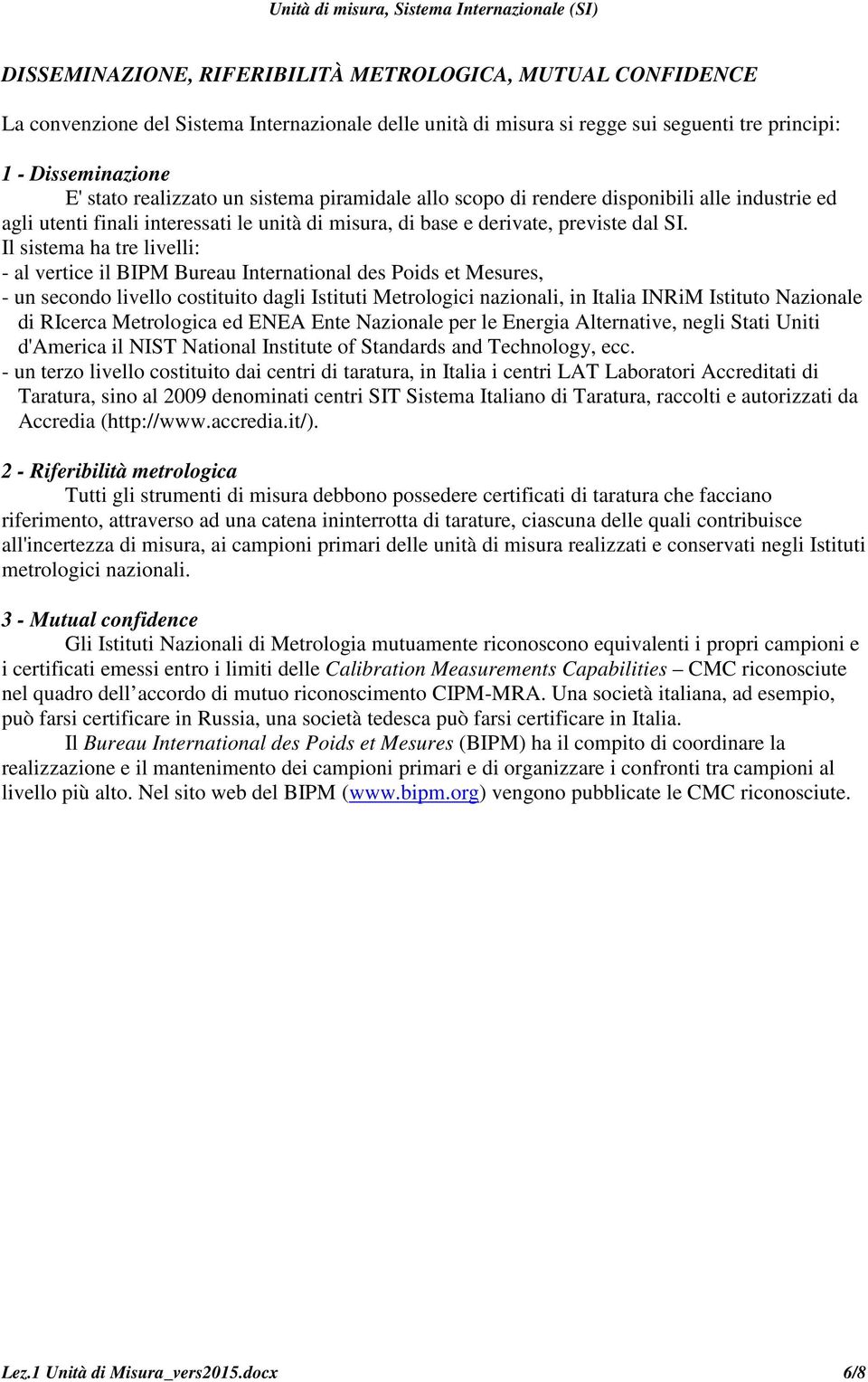 Il sistema ha tre livelli: - al vertice il BIPM Bureau International des Poids et Mesures, - un secondo livello costituito dagli Istituti Metrologici nazionali, in Italia INRiM Istituto Nazionale di